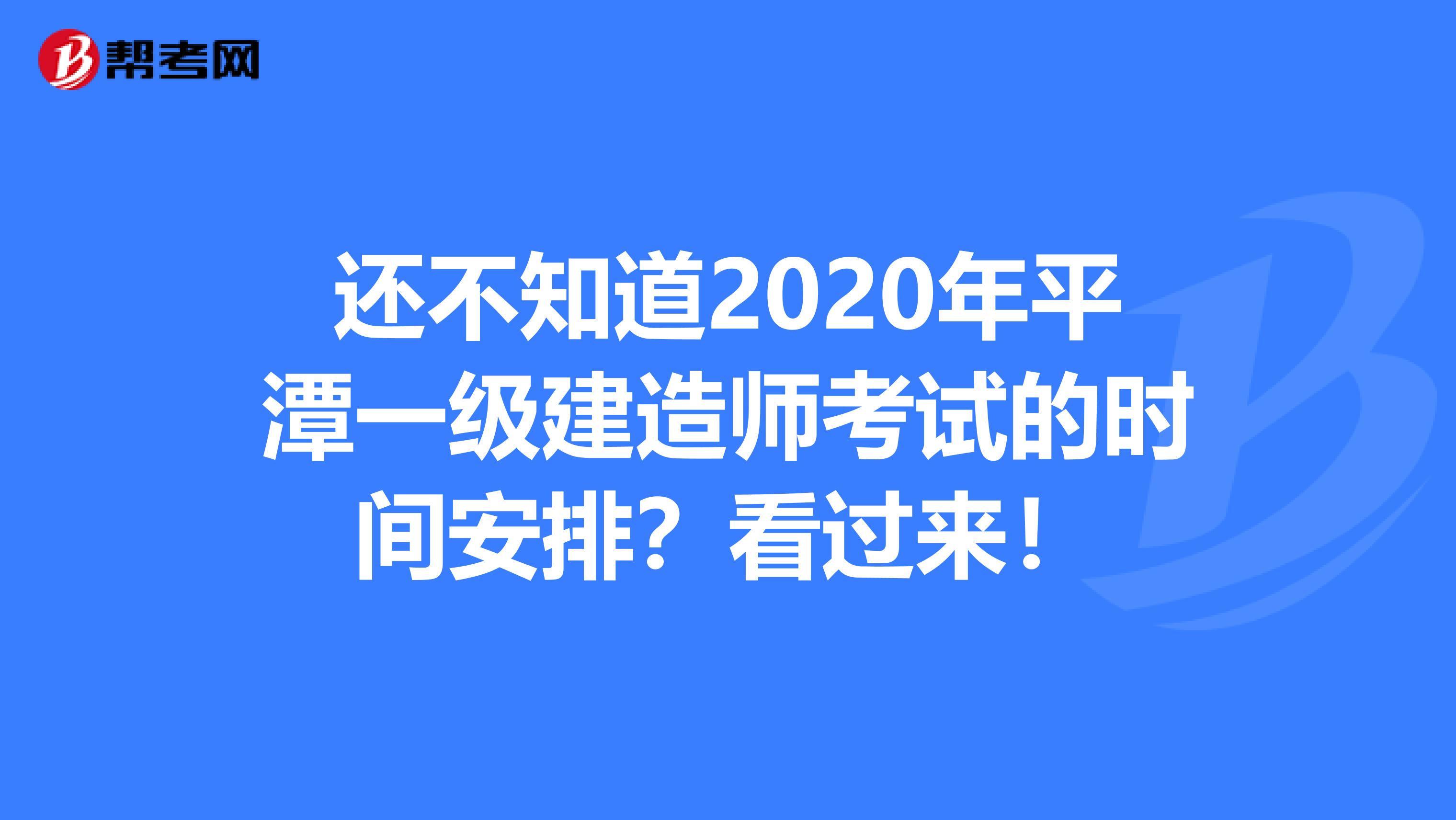 还不知道2020年平潭一级建造师考试的时间安排？看过来！