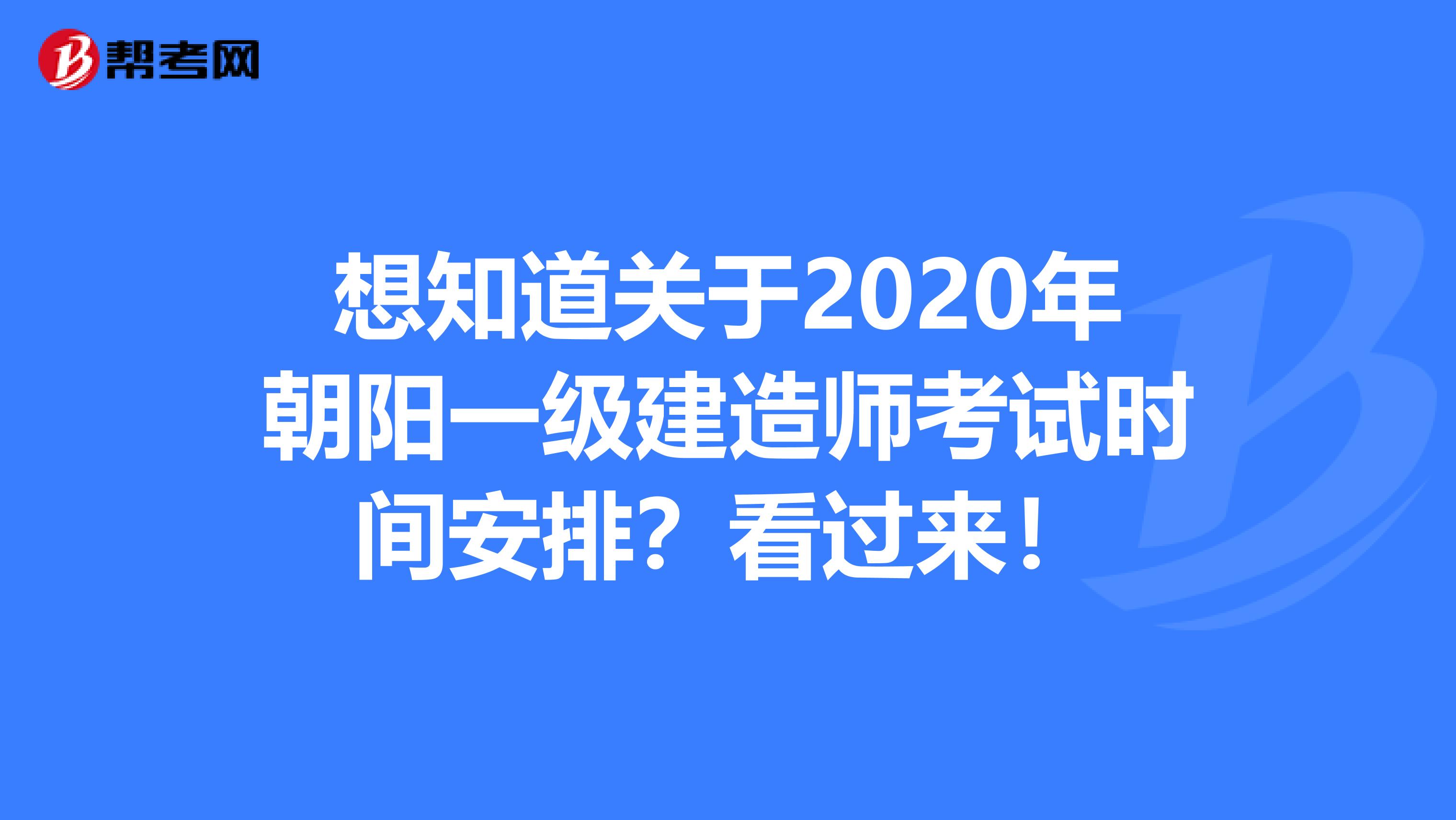 想知道关于2020年朝阳一级建造师考试时间安排？看过来！