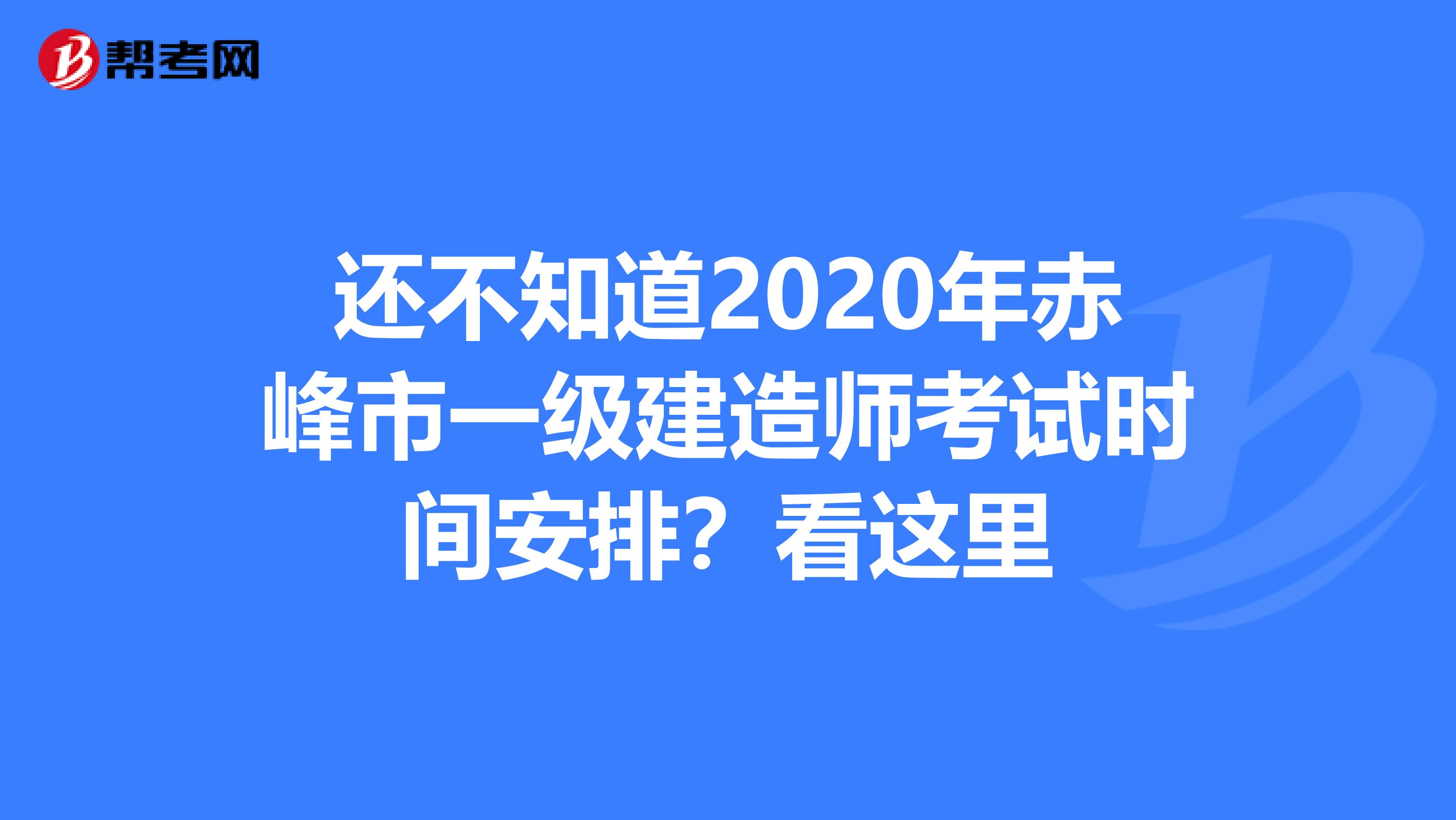 还不知道2020年赤峰市一级建造师考试时间安排？看这里