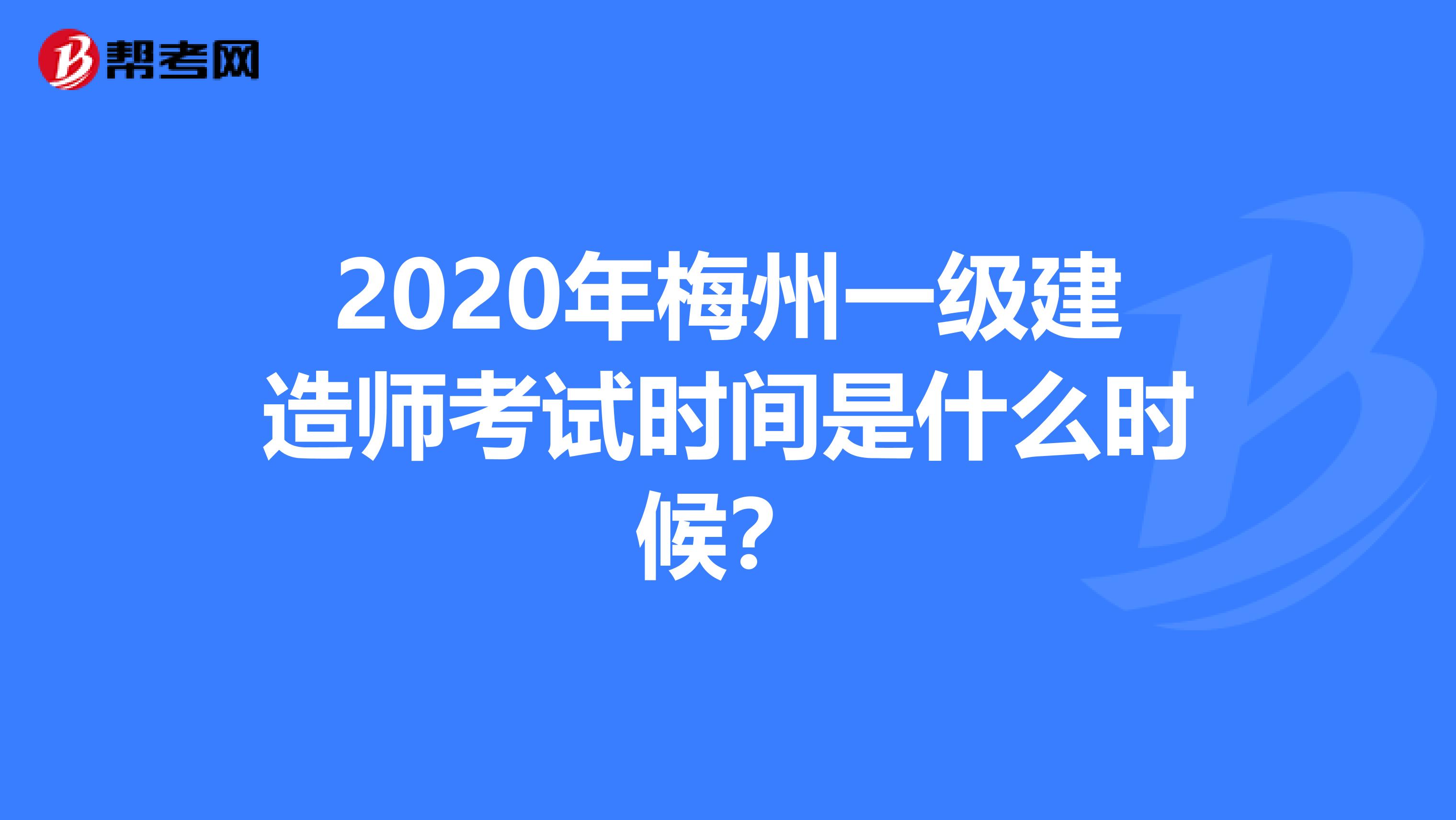 2020年梅州一级建造师考试时间是什么时候？