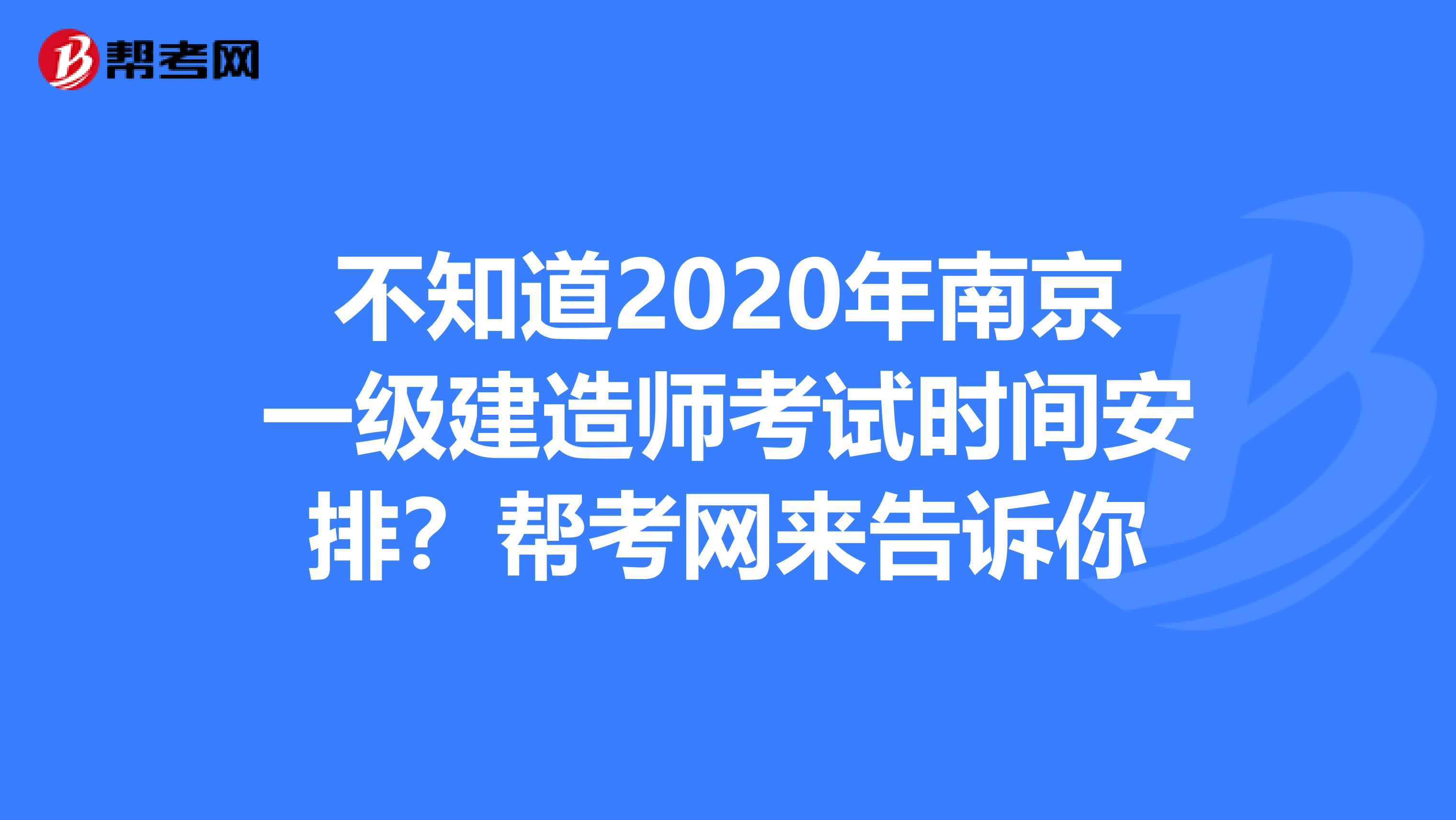 不知道2020年南京一级建造师考试时间安排？帮考网来告诉你