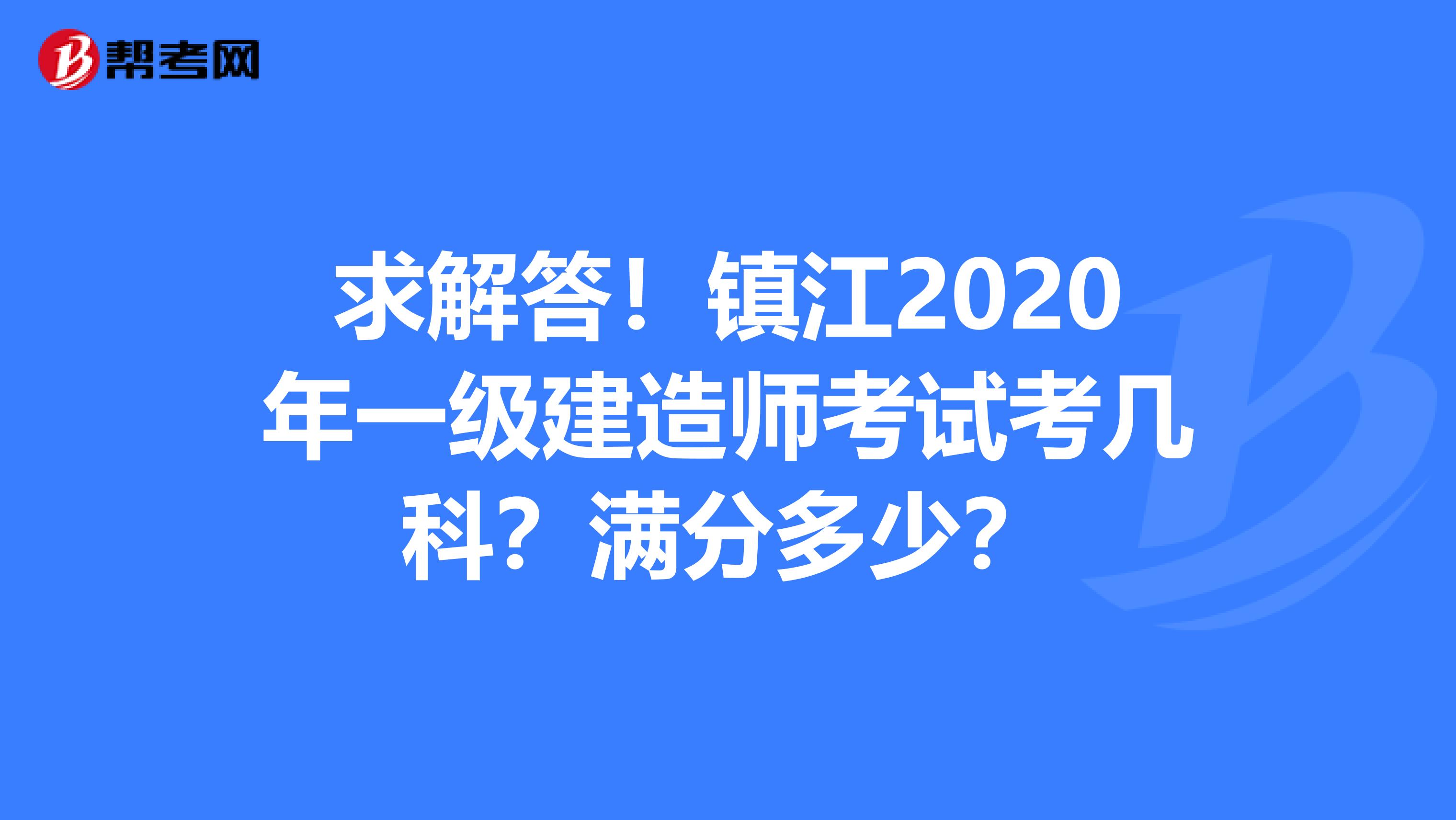 求解答！镇江2020年一级建造师考试考几科？满分多少？