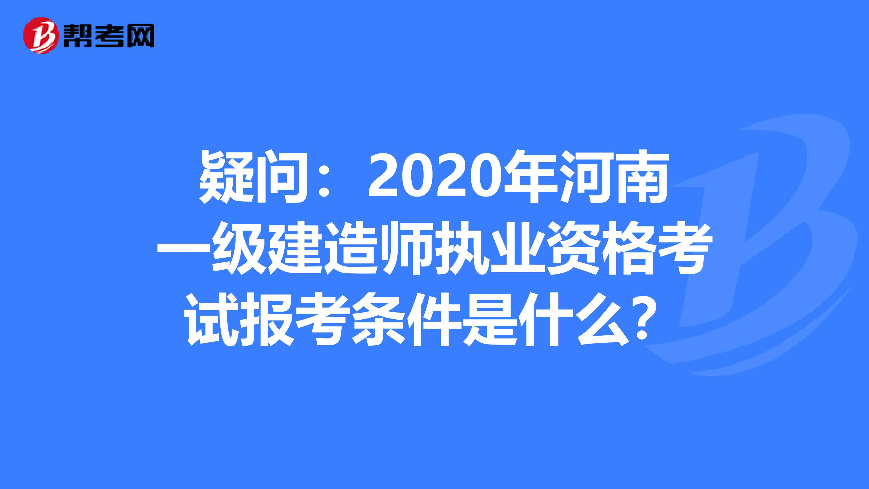 疑问：2020年河南一级建造师执业资格考试报考条件是什么？