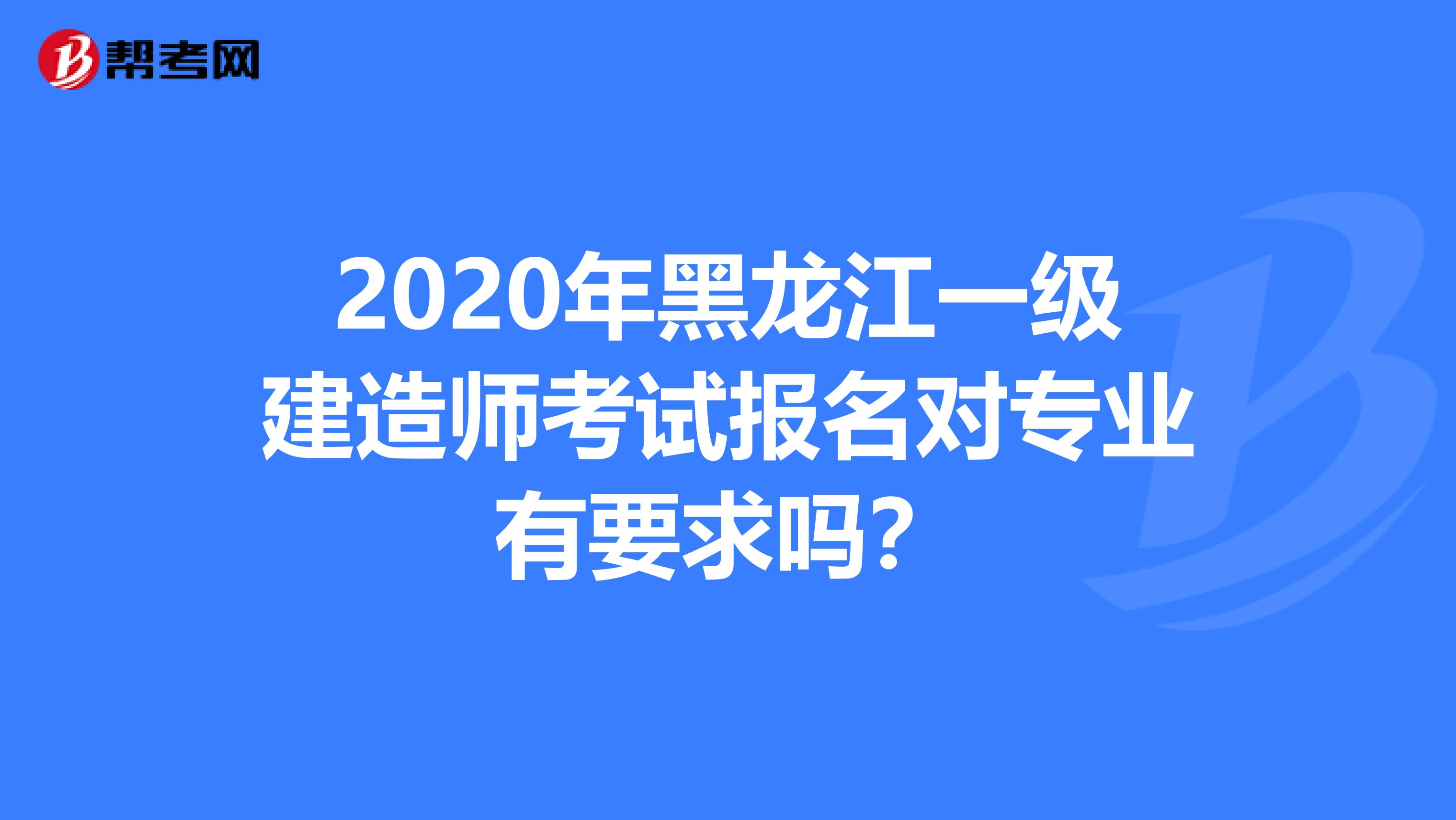 2020年黑龙江一级建造师考试报名对专业有要求吗？