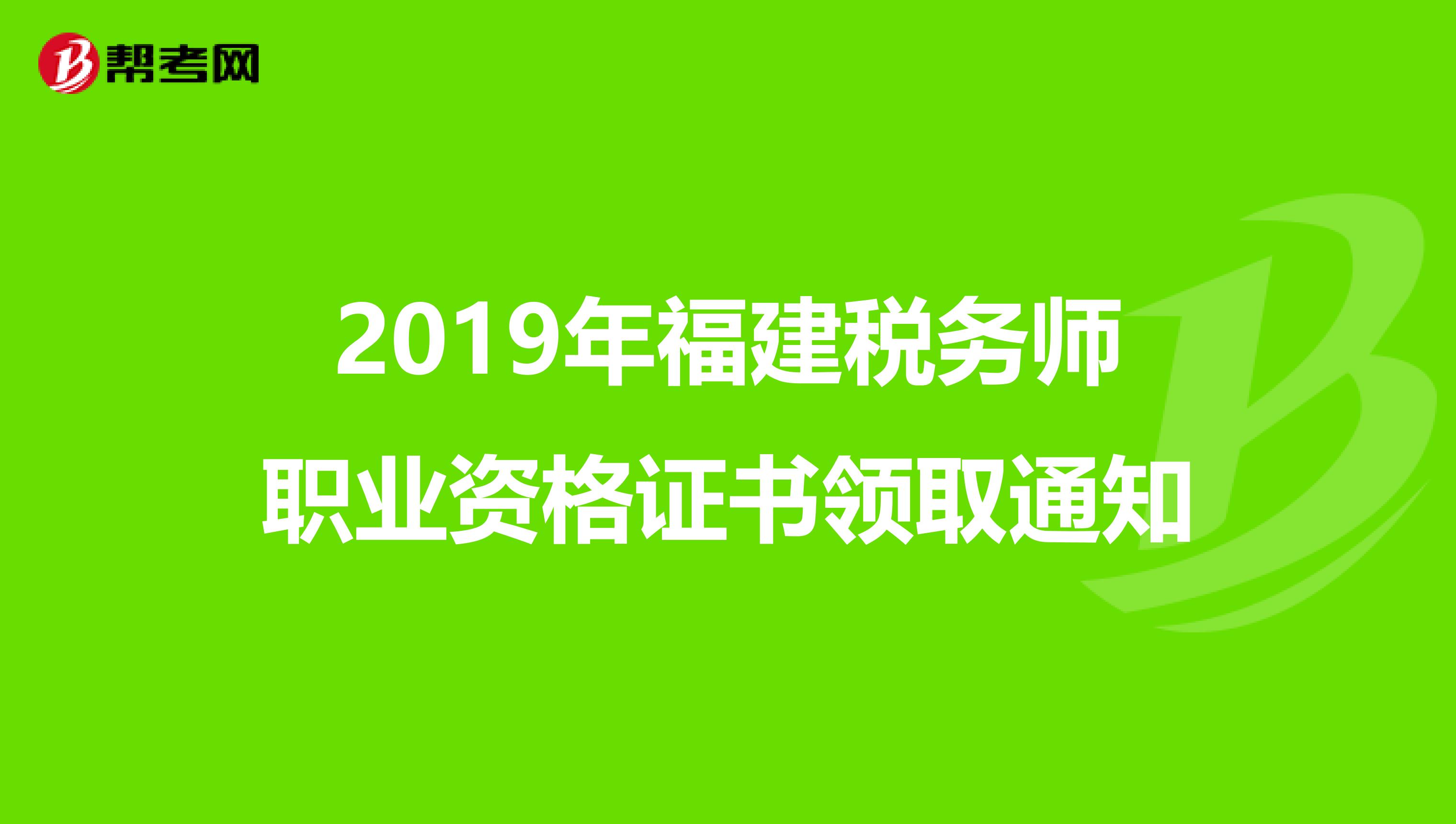 2019年福建税务师职业资格证书领取通知