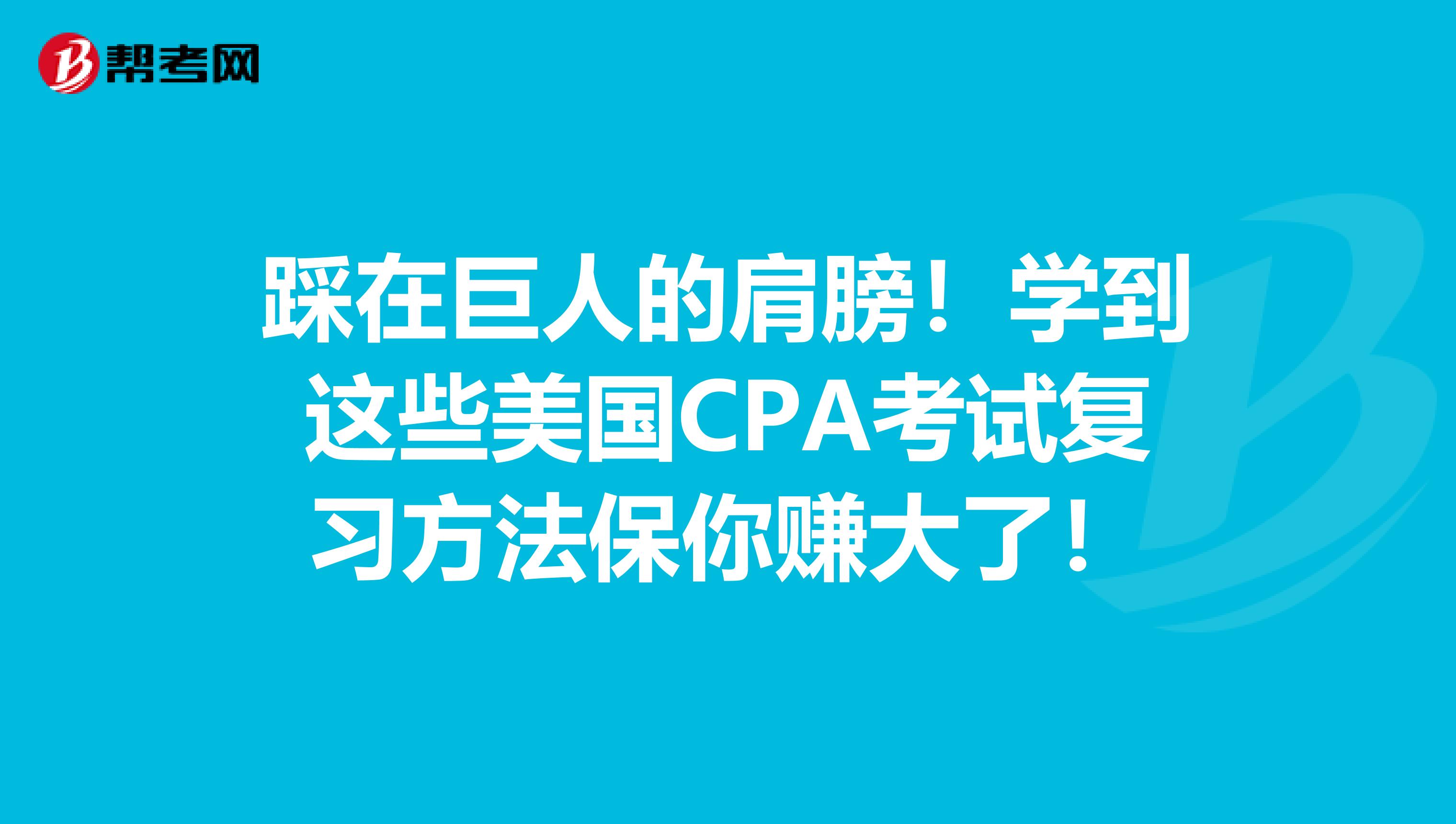 踩在巨人的肩膀！学到这些美国CPA考试复习方法保你赚大了！