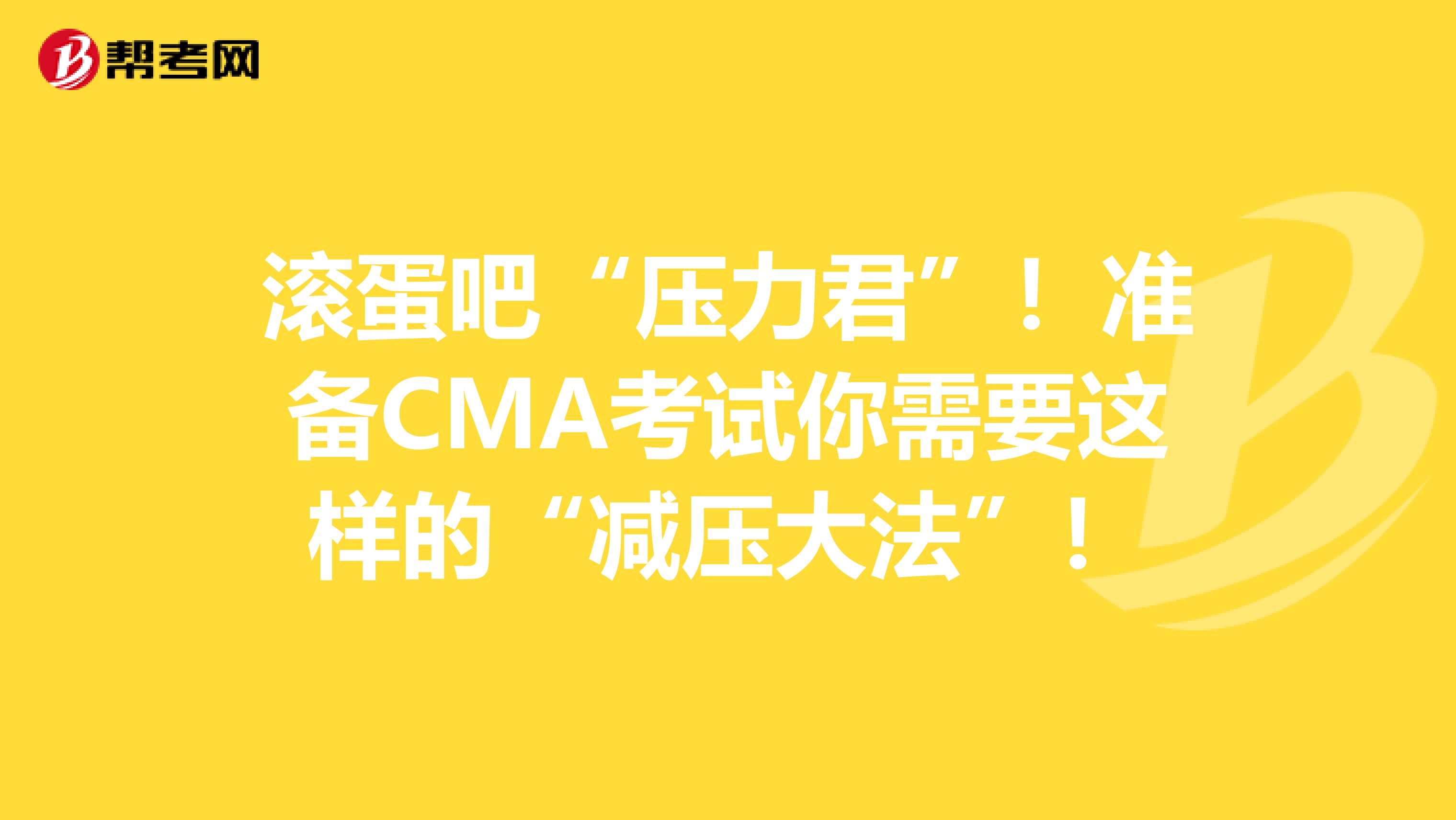 滚蛋吧“压力君”！准备CMA考试你需要这样的“减压大法”！