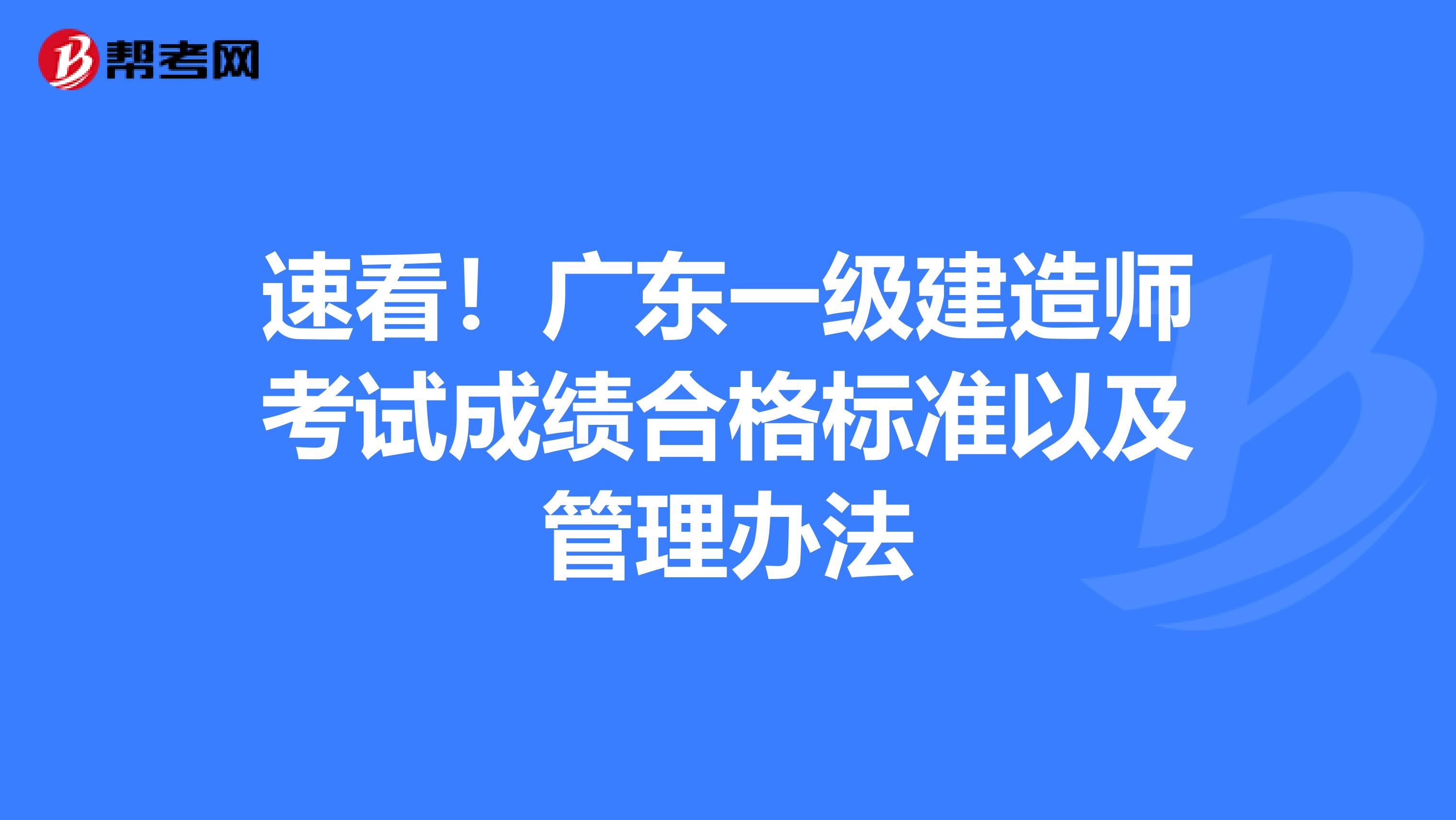 速看！广东一级建造师考试成绩合格标准以及管理办法