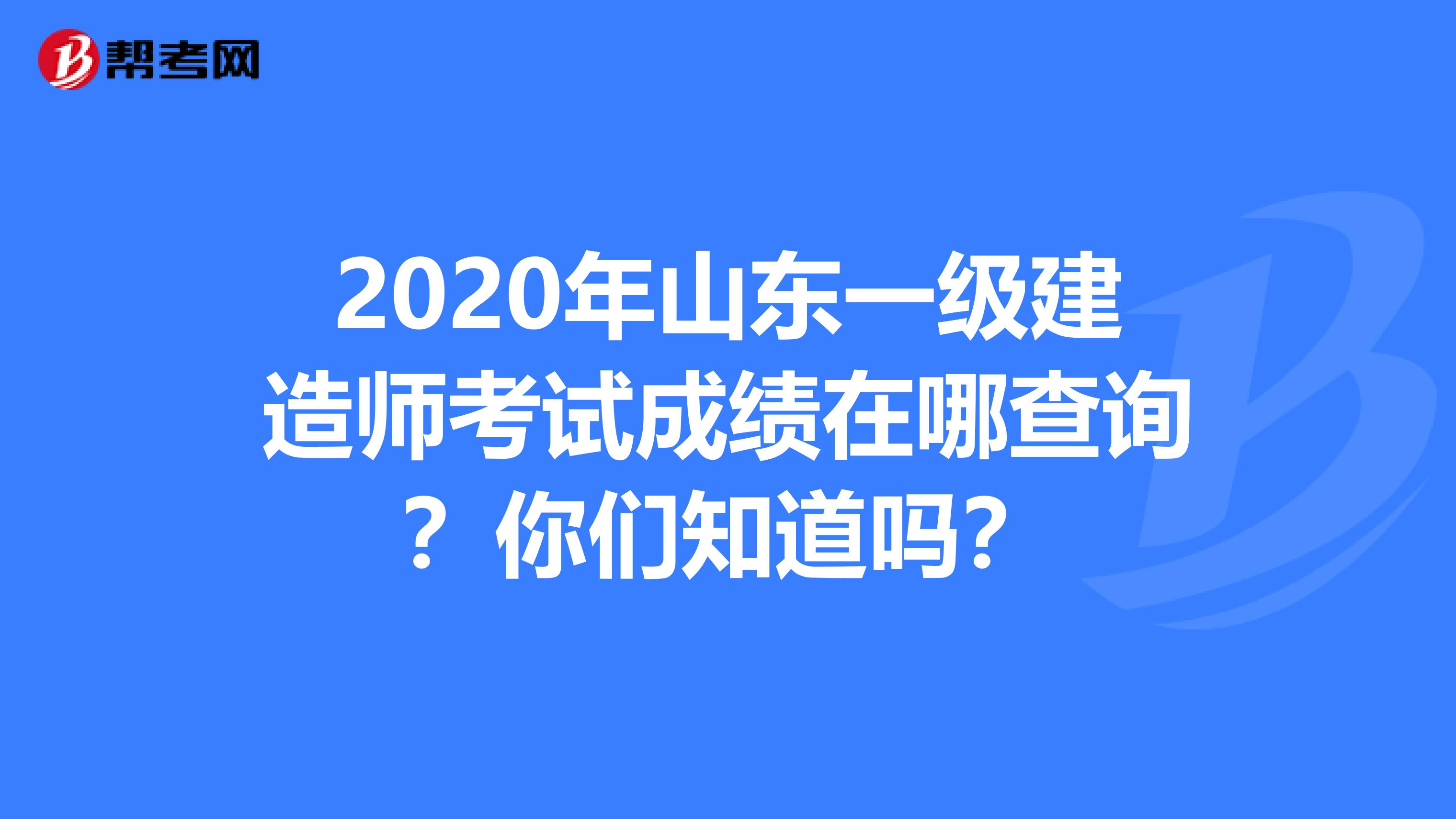 2020年山东一级建造师考试成绩在哪查询？你们知道吗？
