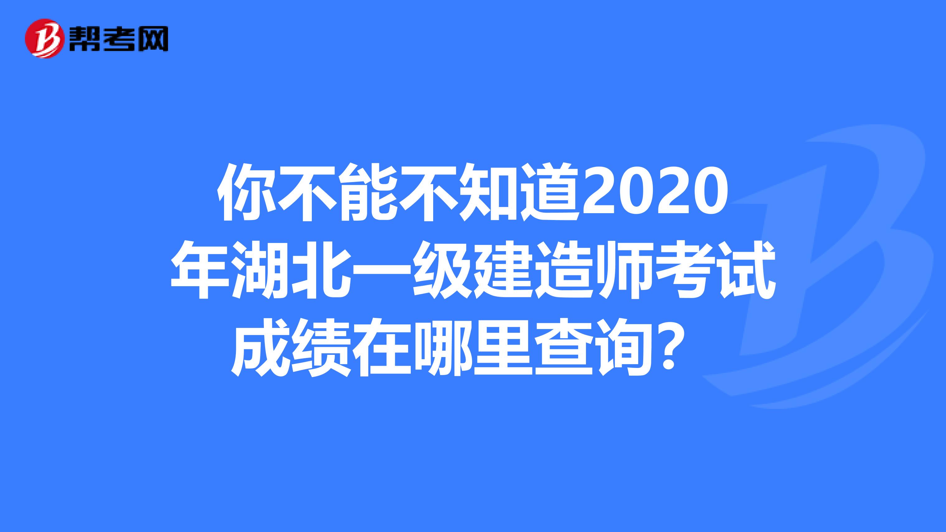 你不能不知道2020年湖北一级建造师考试成绩在哪里查询？