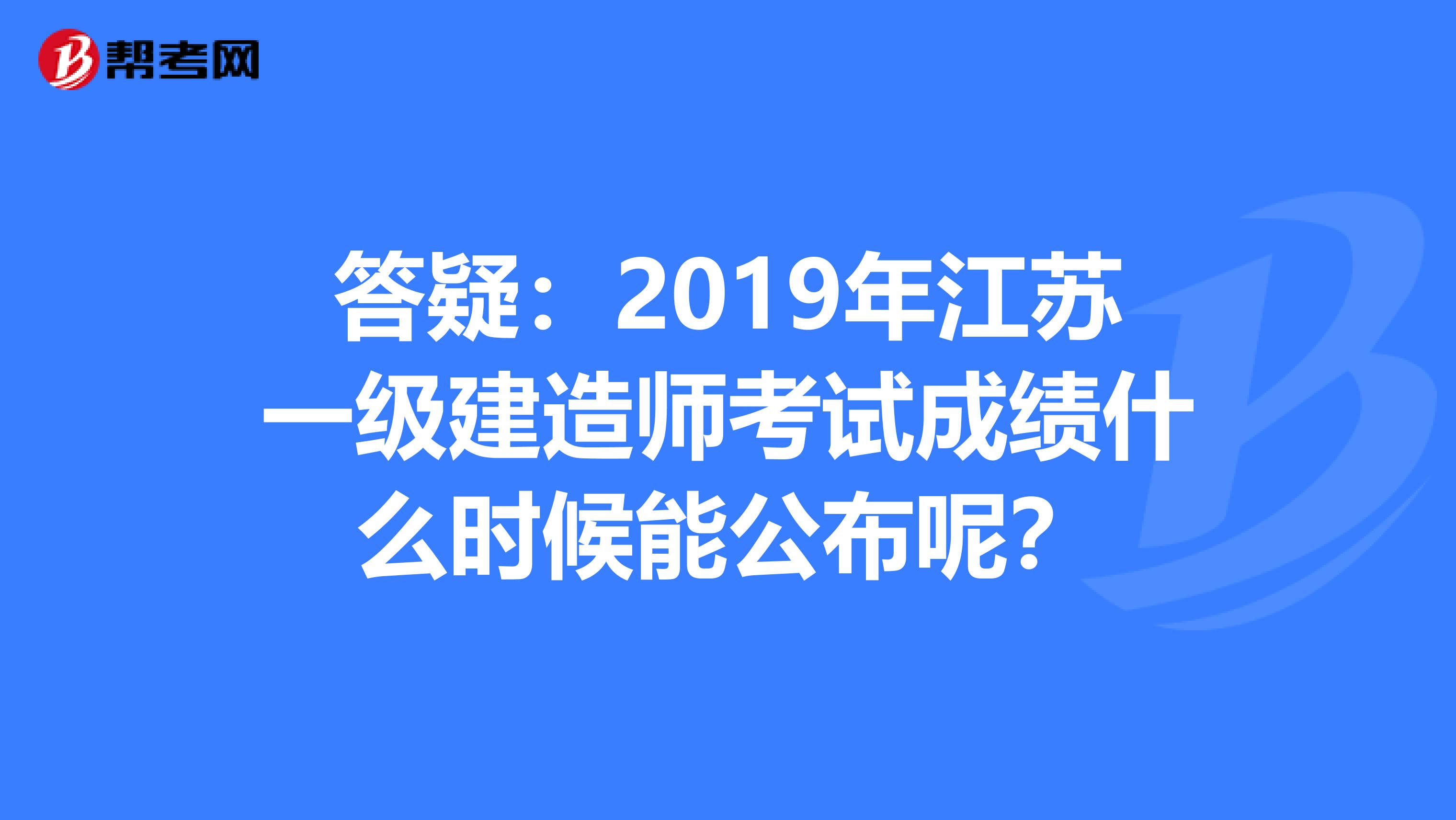 答疑：2019年江苏一级建造师考试成绩什么时候能公布呢？