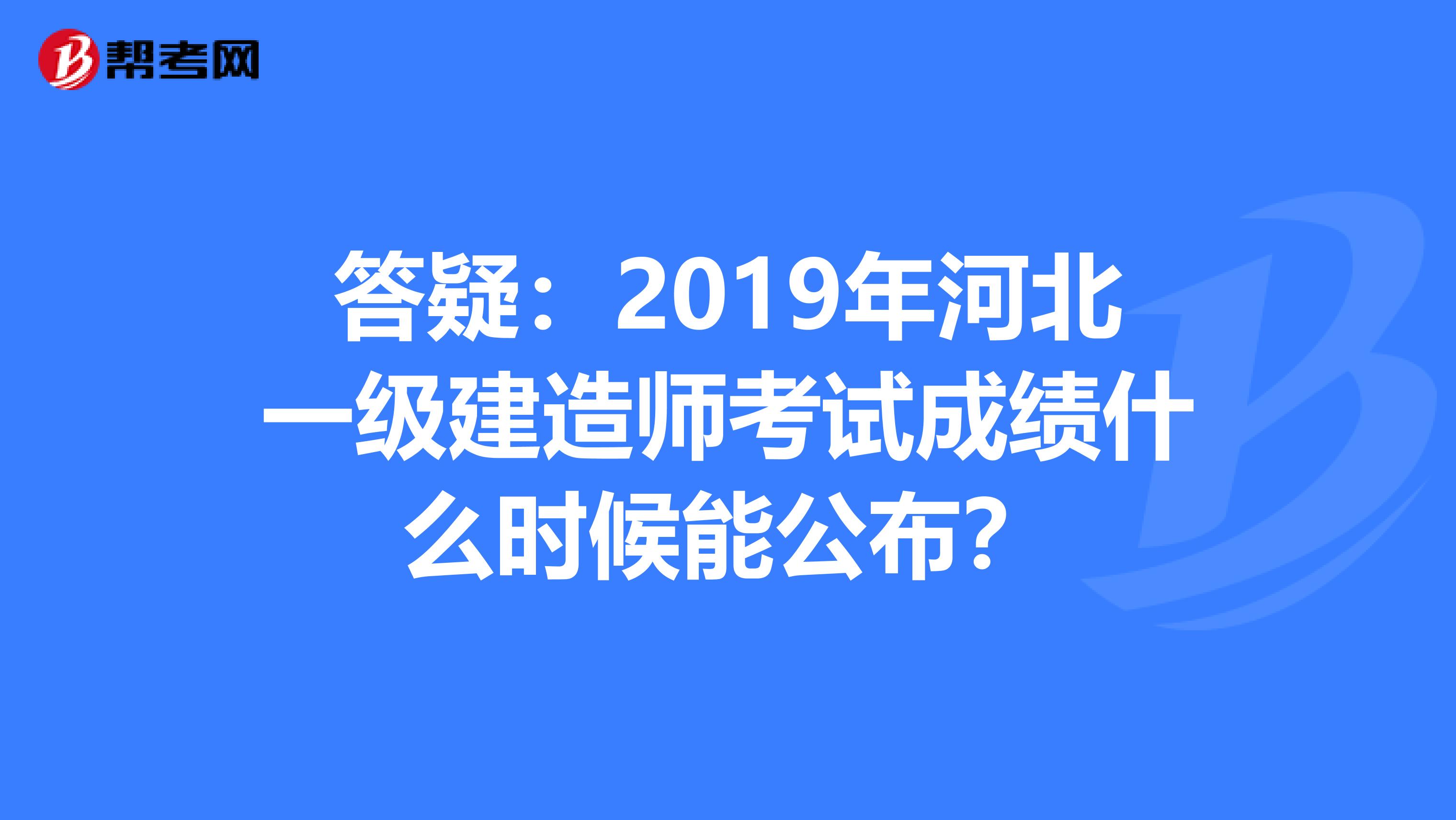 答疑：2019年河北一级建造师考试成绩什么时候能公布？