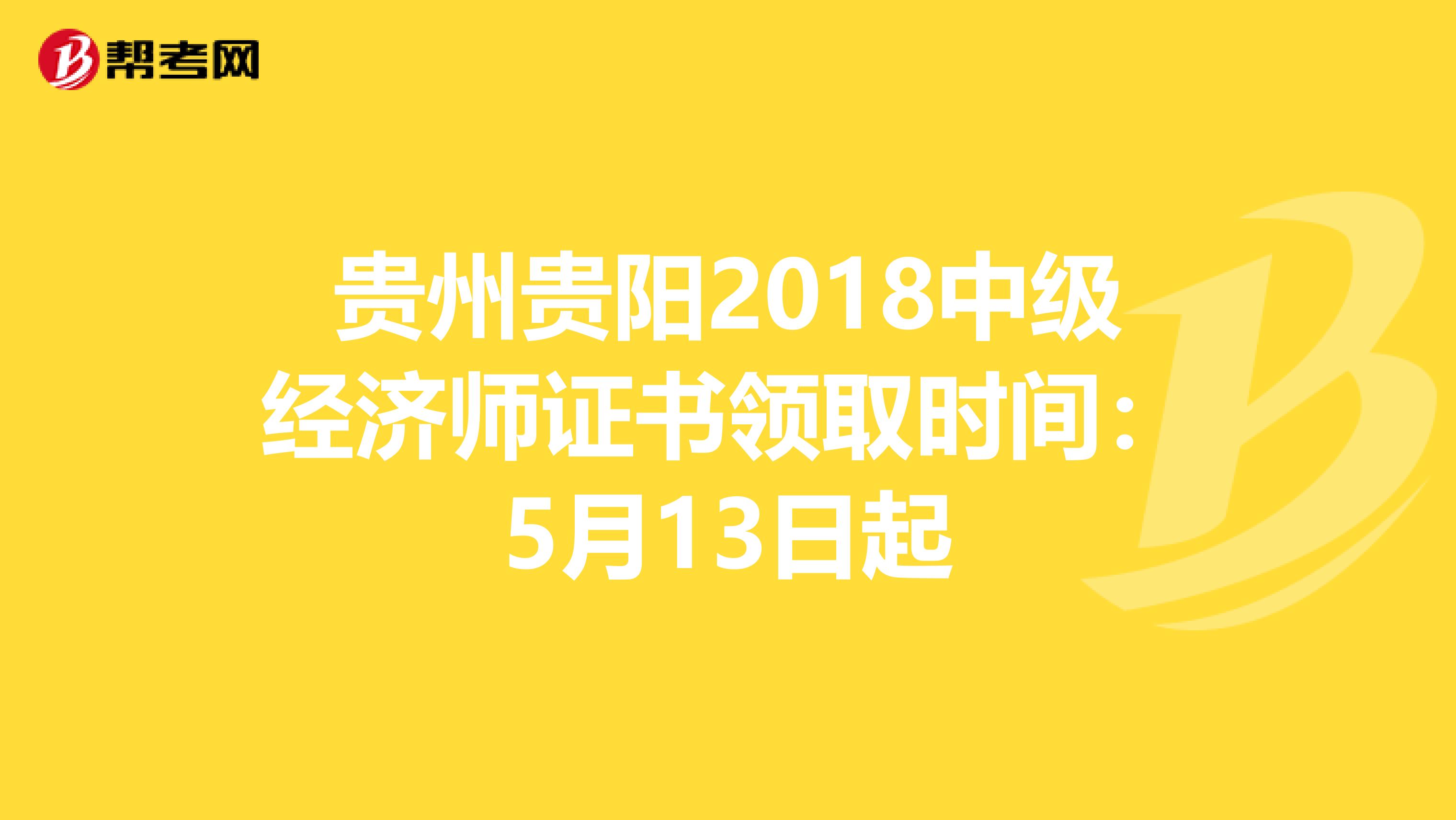 贵州贵阳2018中级经济师证书领取时间：5月13日起