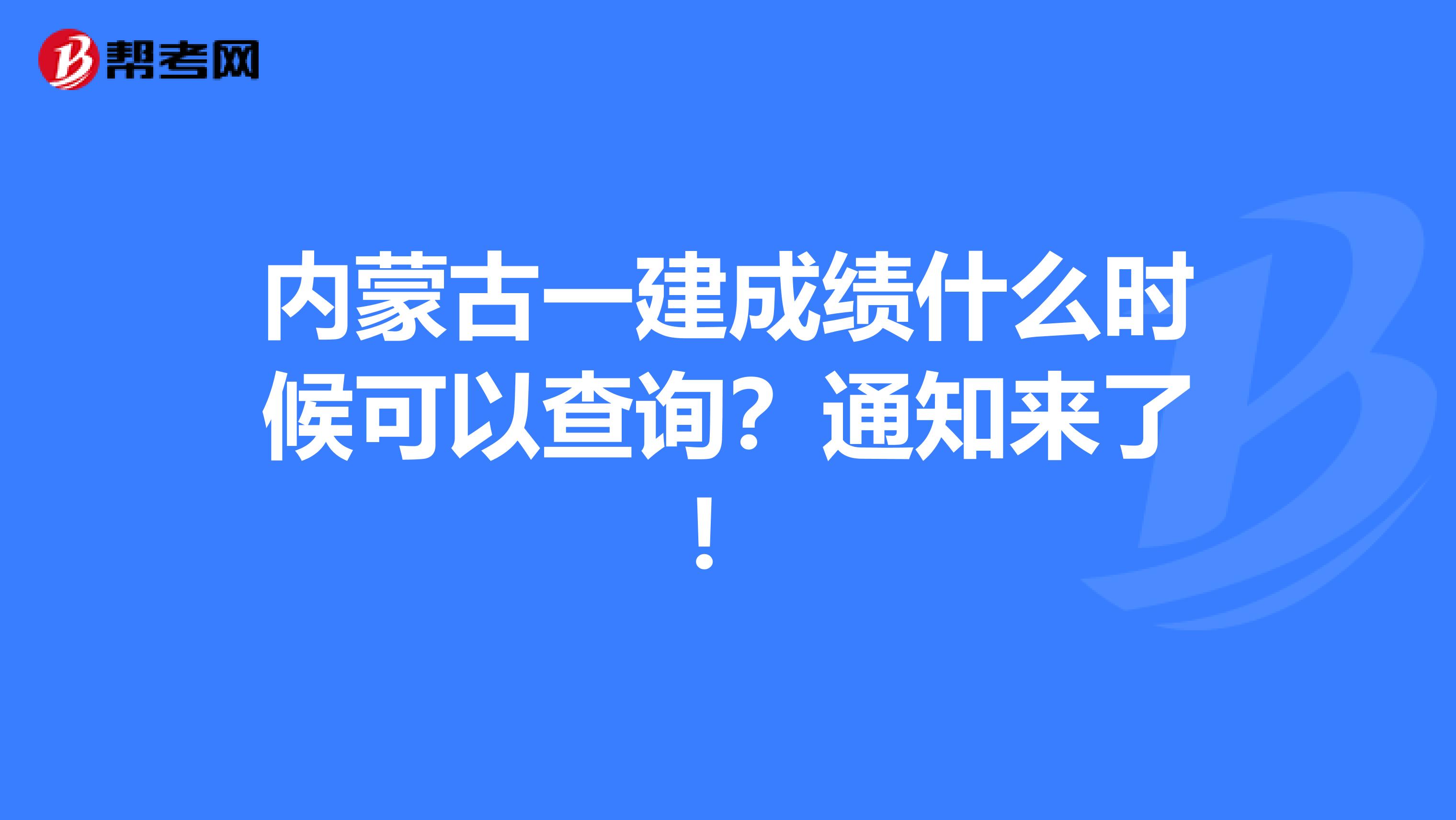 内蒙古一建成绩什么时候可以查询？通知来了！