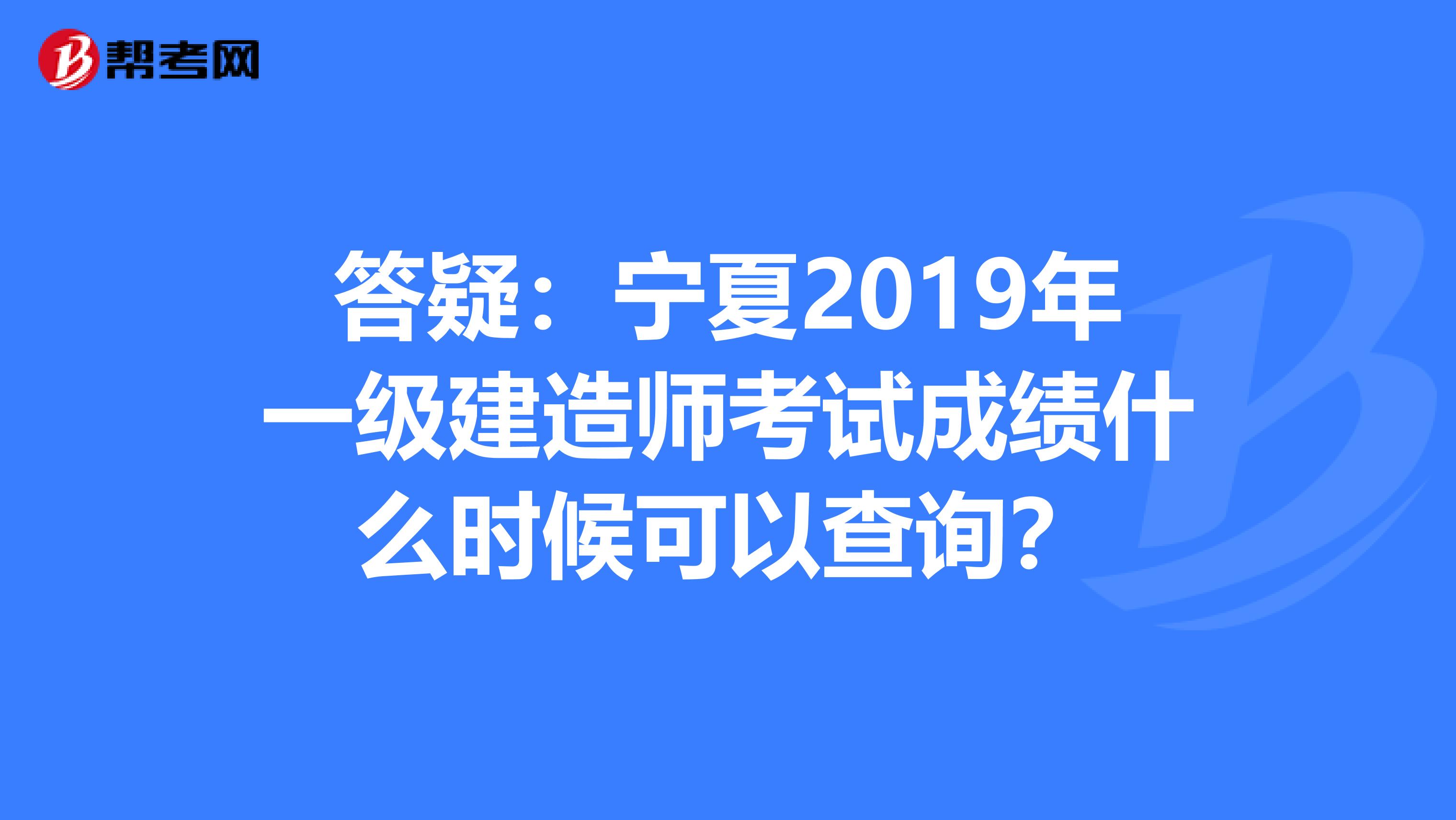 答疑：宁夏2019年一级建造师考试成绩什么时候可以查询？