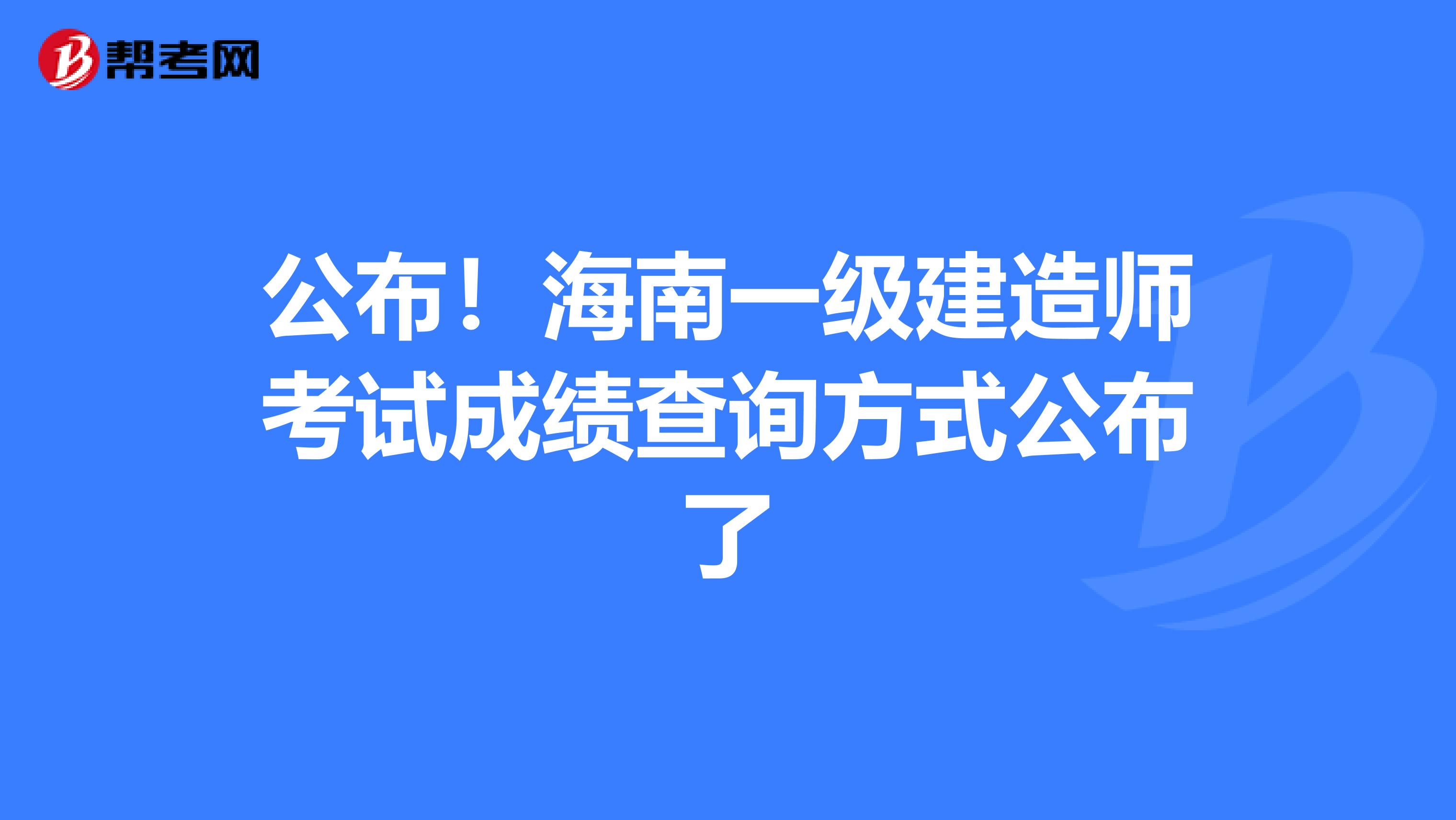 公布！海南一级建造师考试成绩查询方式公布了