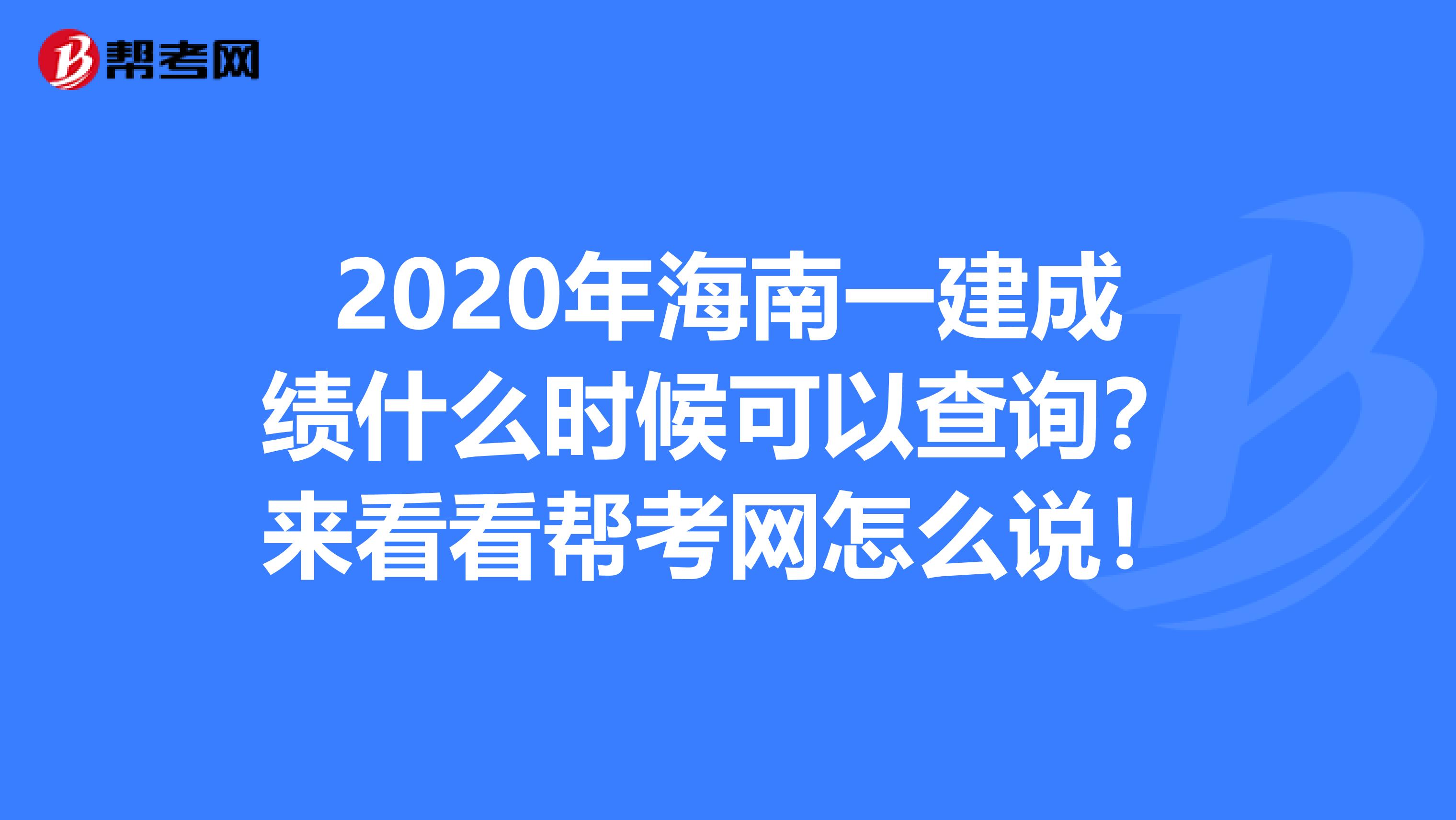 2020年海南一建成績什么時候可以查詢？來看看幫考網(wǎng)怎么說！
