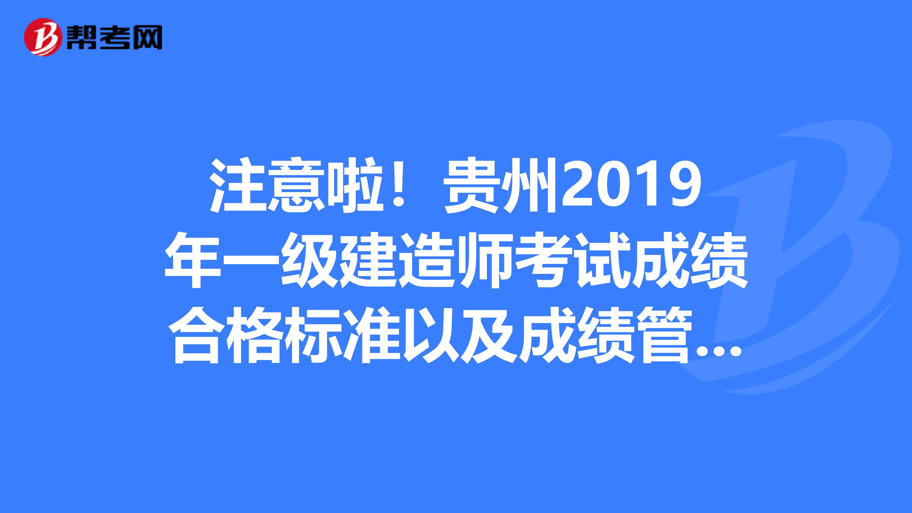 注意啦！贵州2019年一级建造师考试成绩合格标准以及成绩管理办法