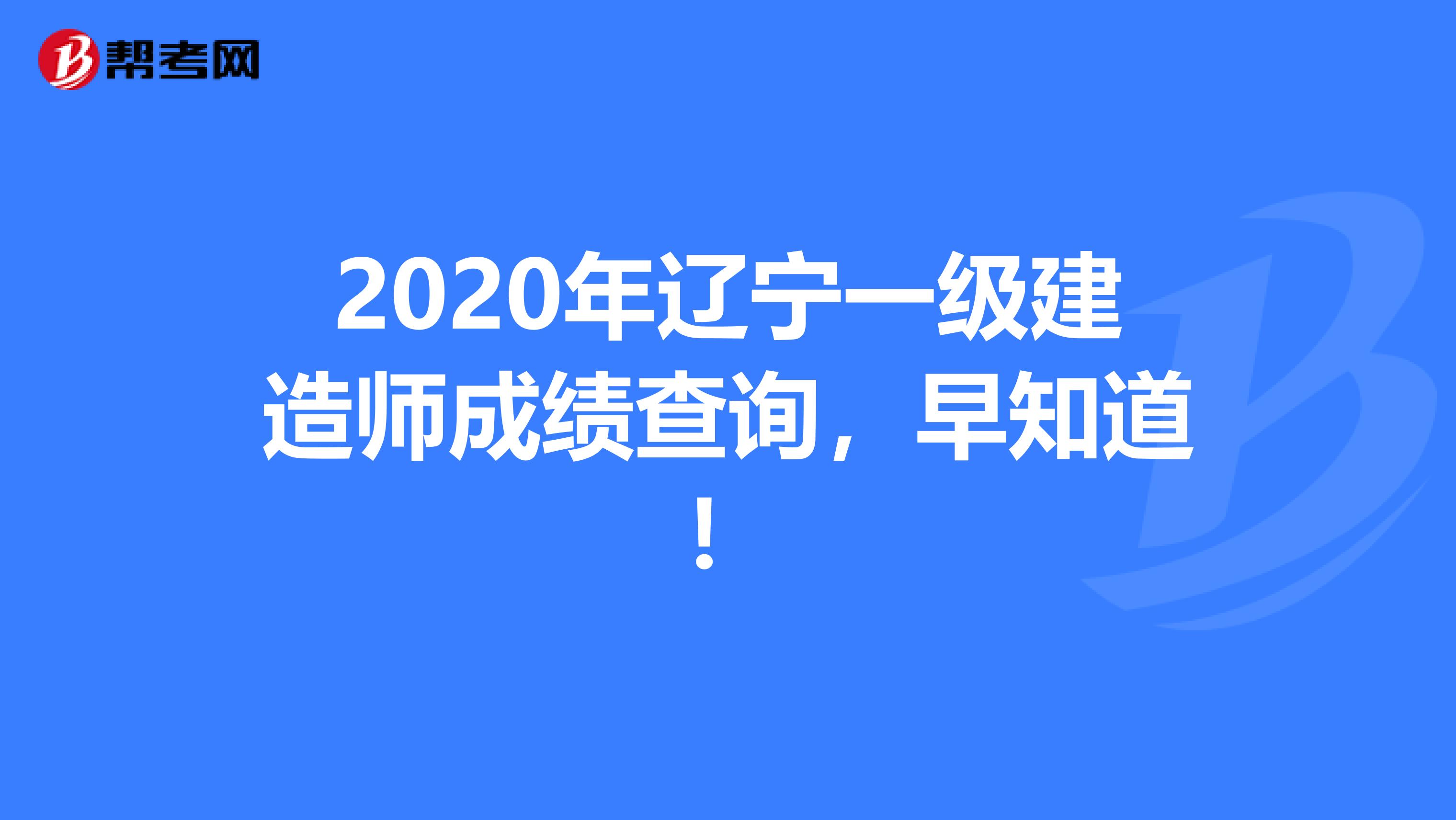 2020年辽宁一级建造师成绩查询，早知道！