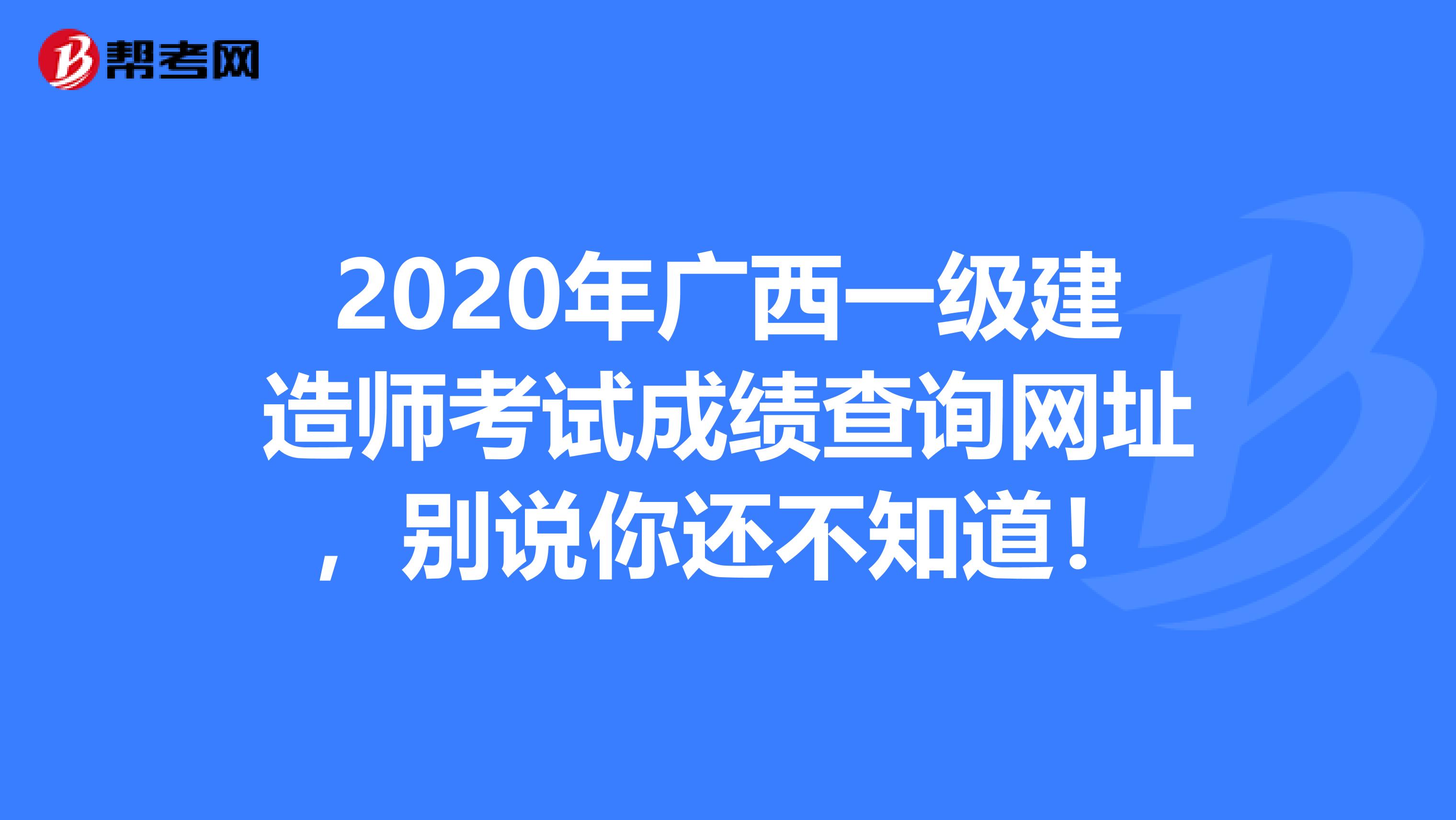 2020年广西一级建造师考试成绩查询网址，别说你还不知道！