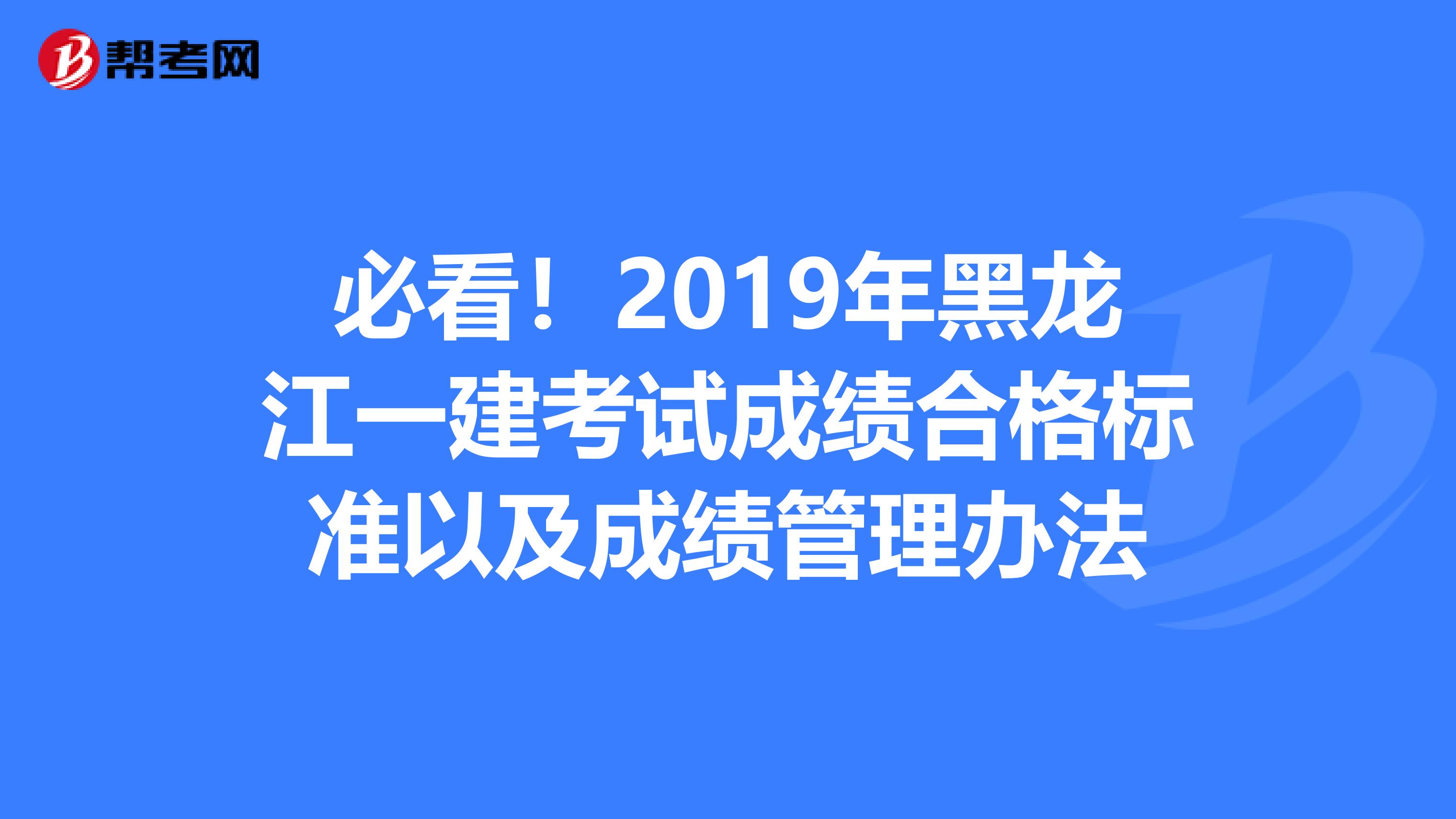 必看！2019年黑龙江一建考试成绩合格标准以及成绩管理办法