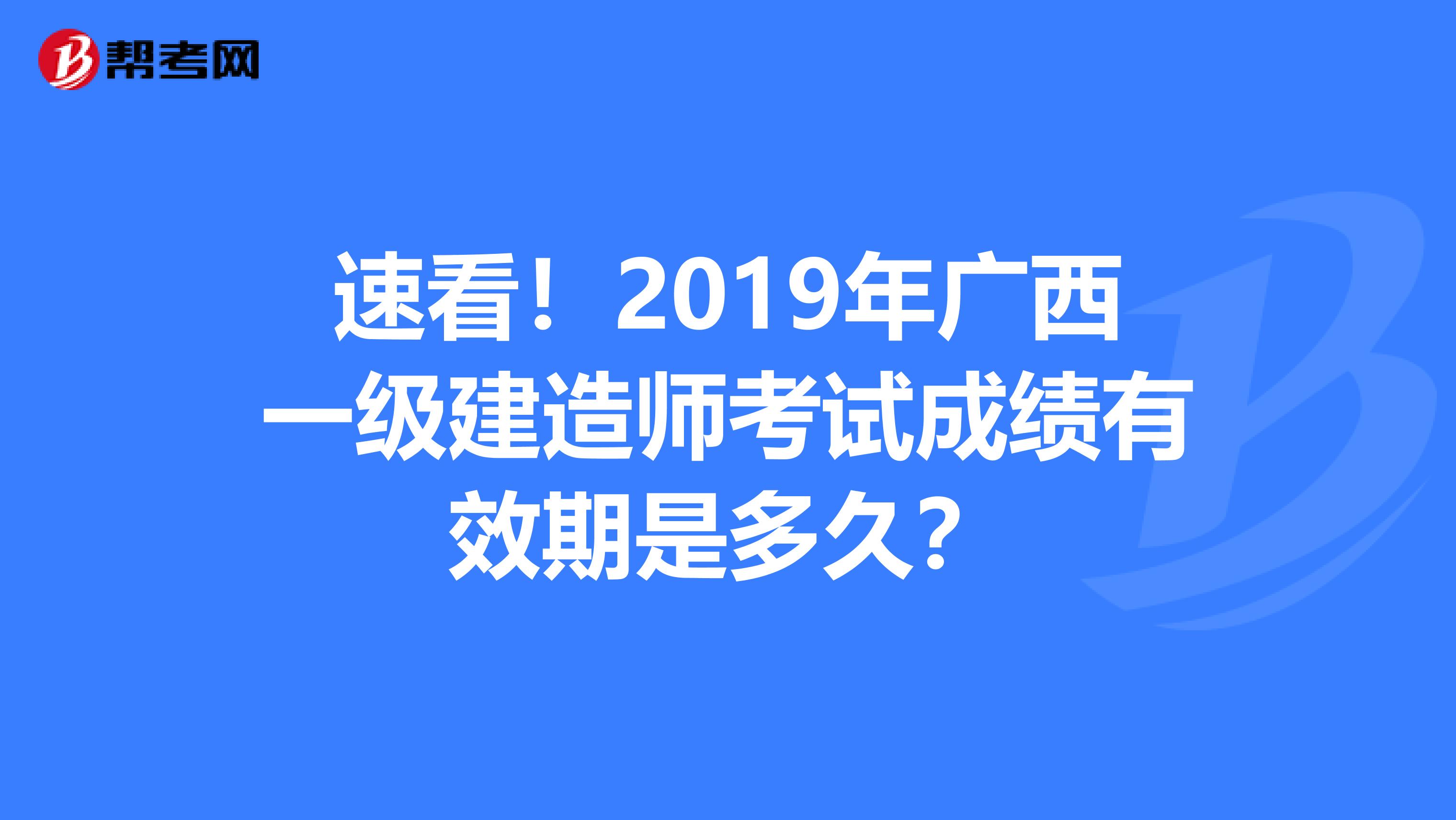 速看！2019年廣西一級(jí)建造師考試成績(jī)有效期是多久？