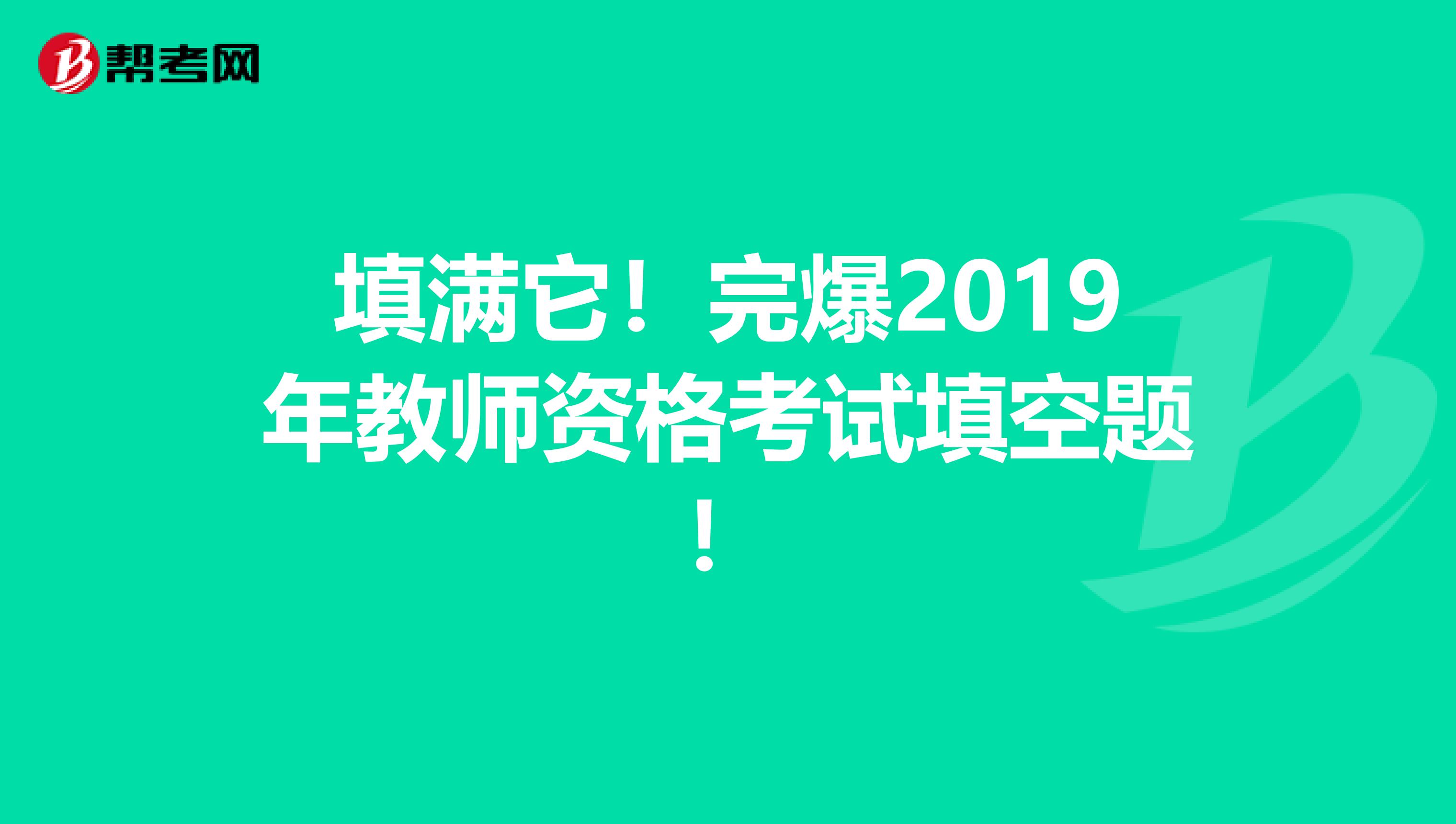 填满它！完爆2019年教师资格考试填空题！