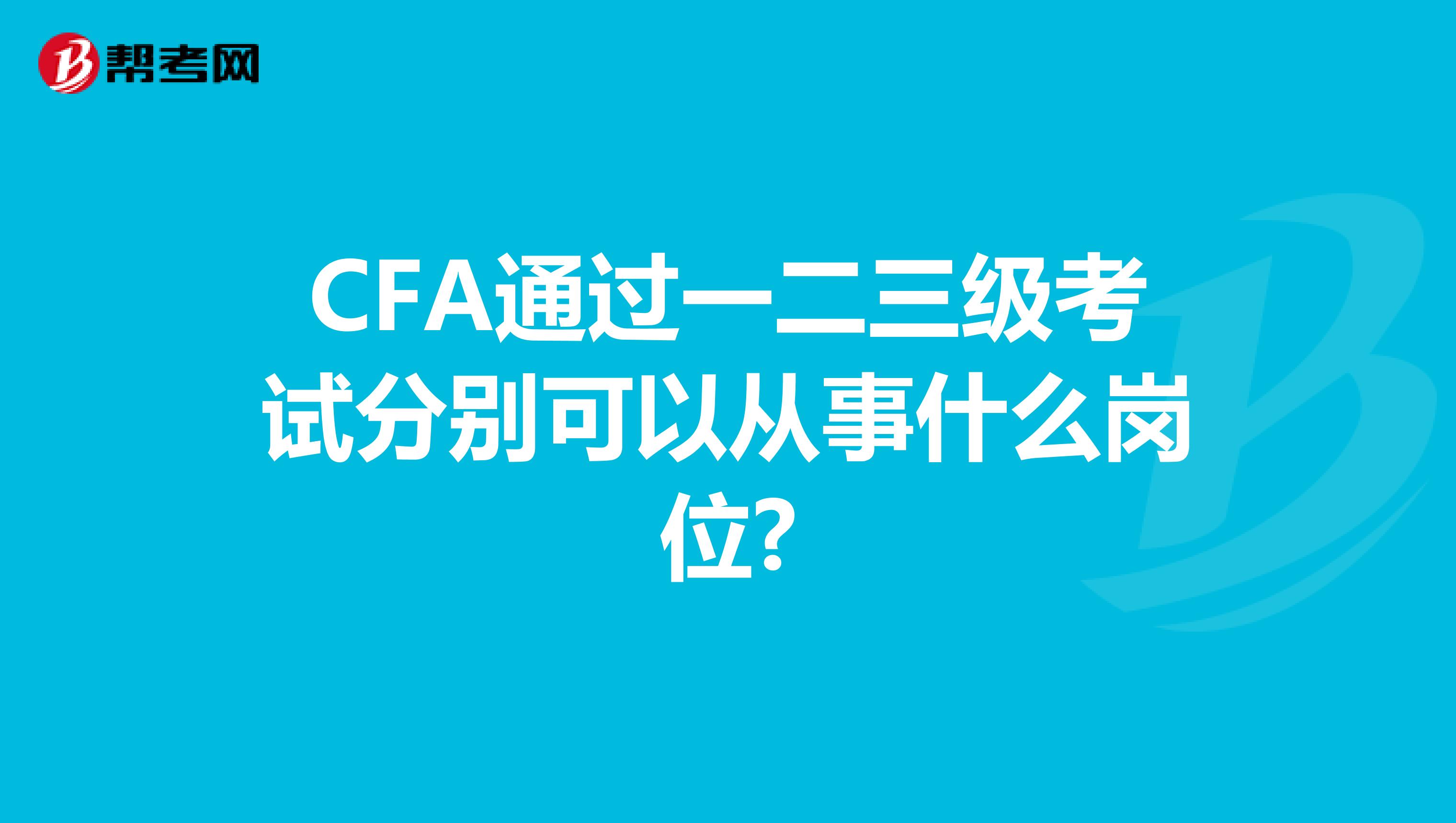 CFA通过一二三级考试分别可以从事什么岗位?