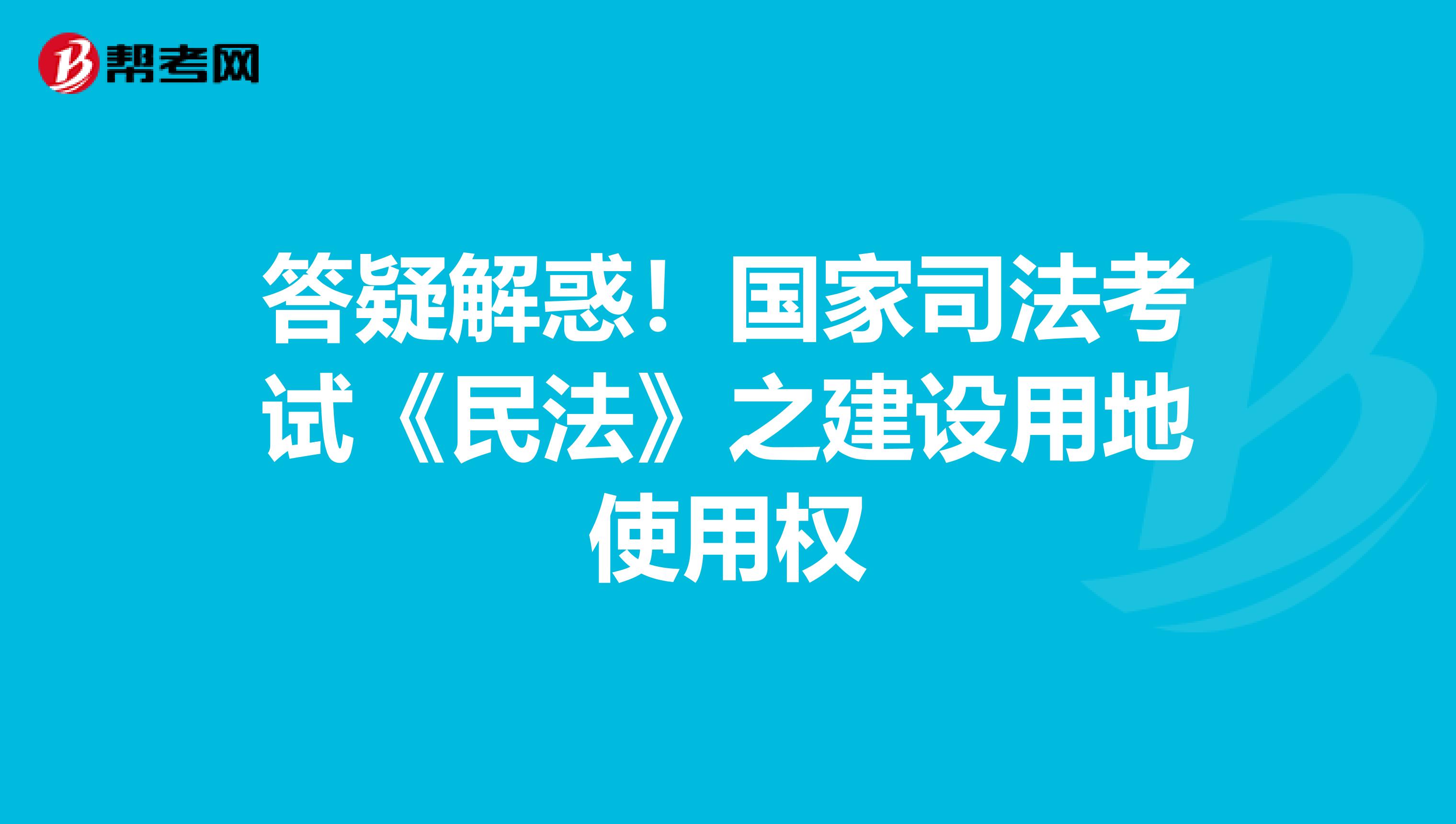 答疑解惑！国家司法考试《民法》之建设用地使用权