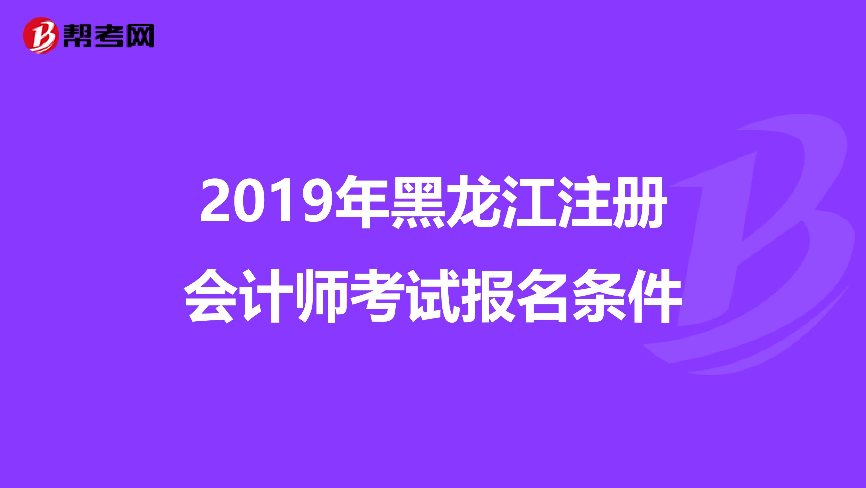 2019年黑龍江注冊會計師考試報名條件
