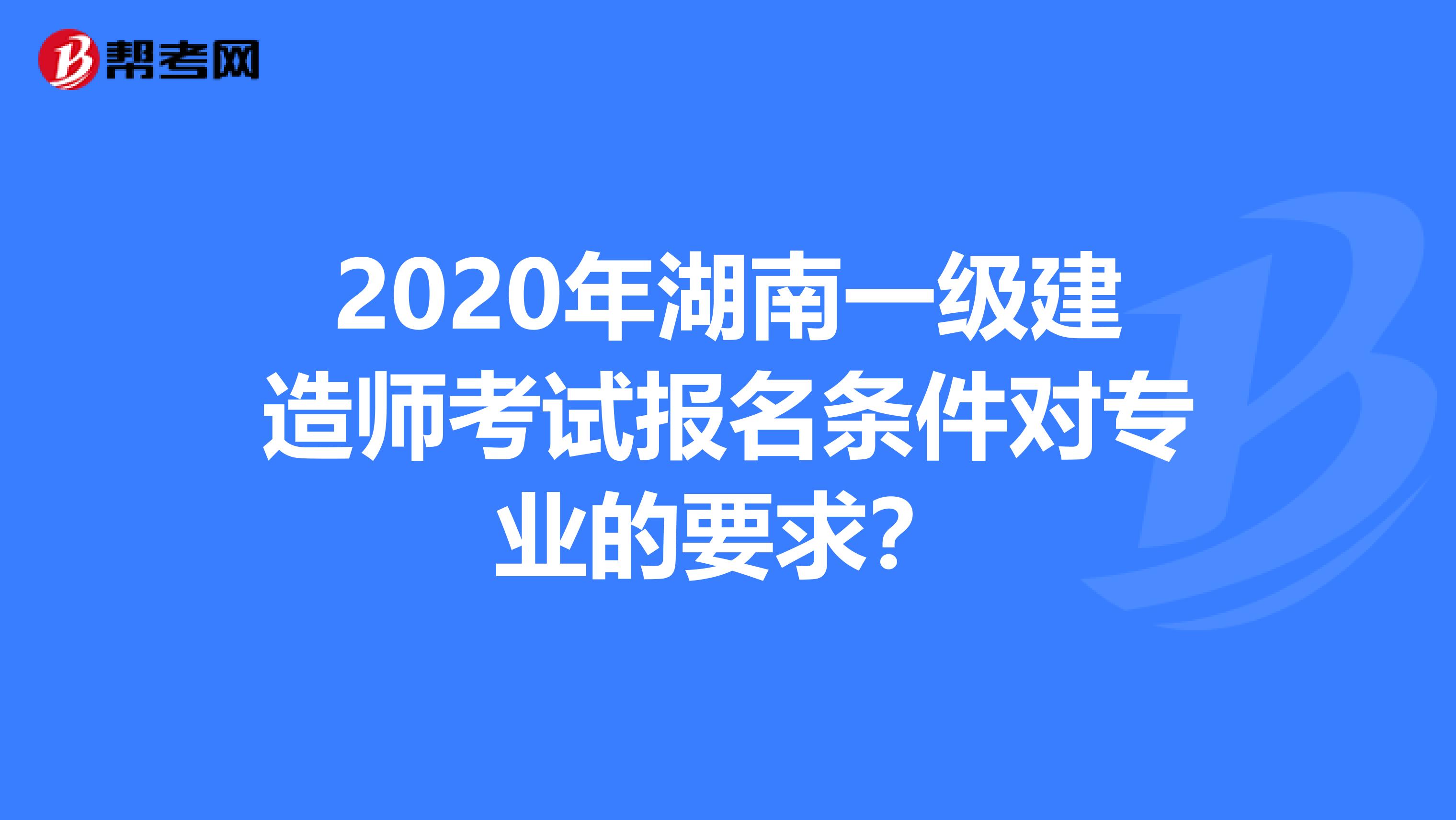 2020年湖南一级建造师考试报名条件对专业的要求？