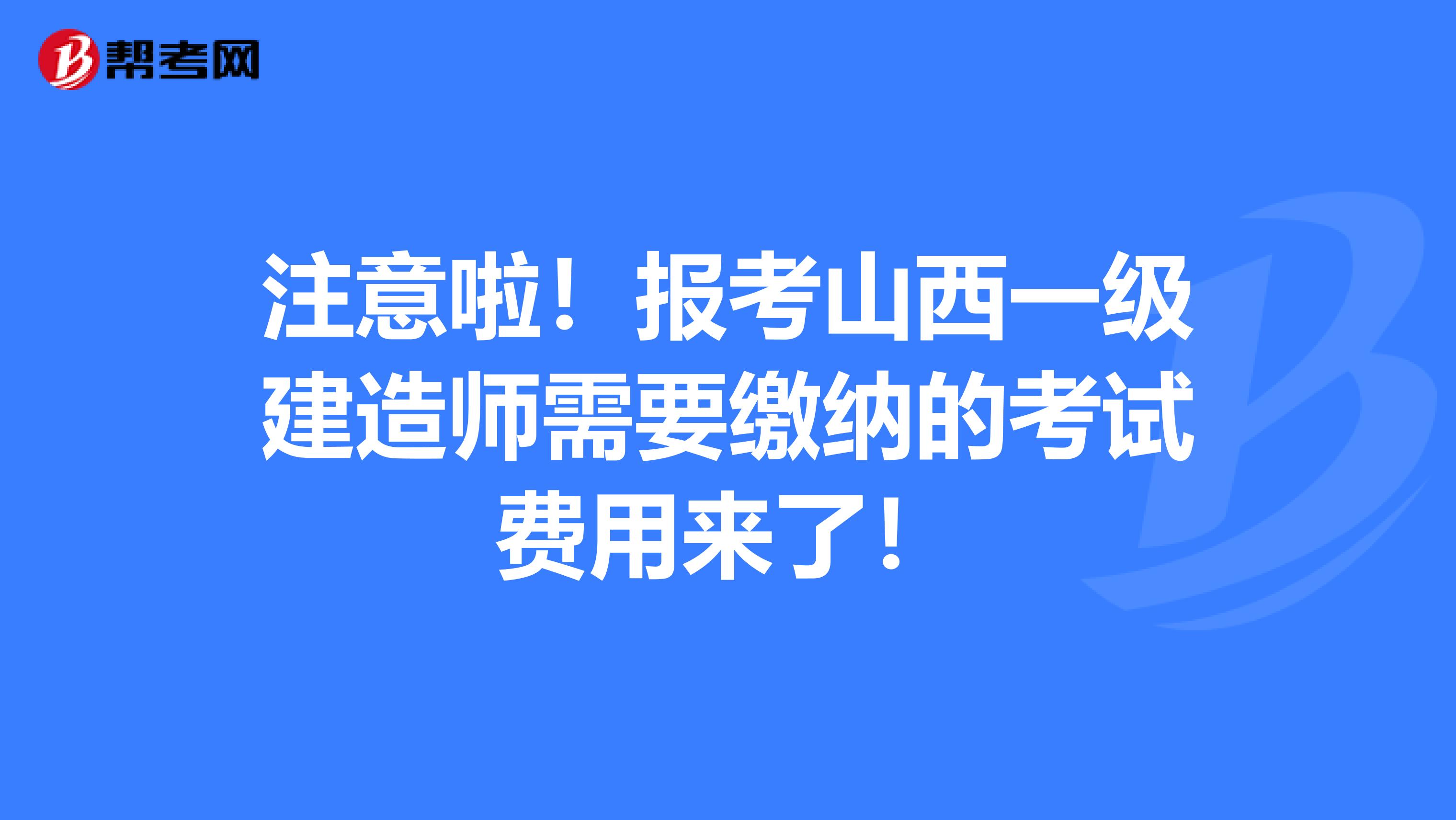 注意啦！报考山西一级建造师需要缴纳的考试费用来了！