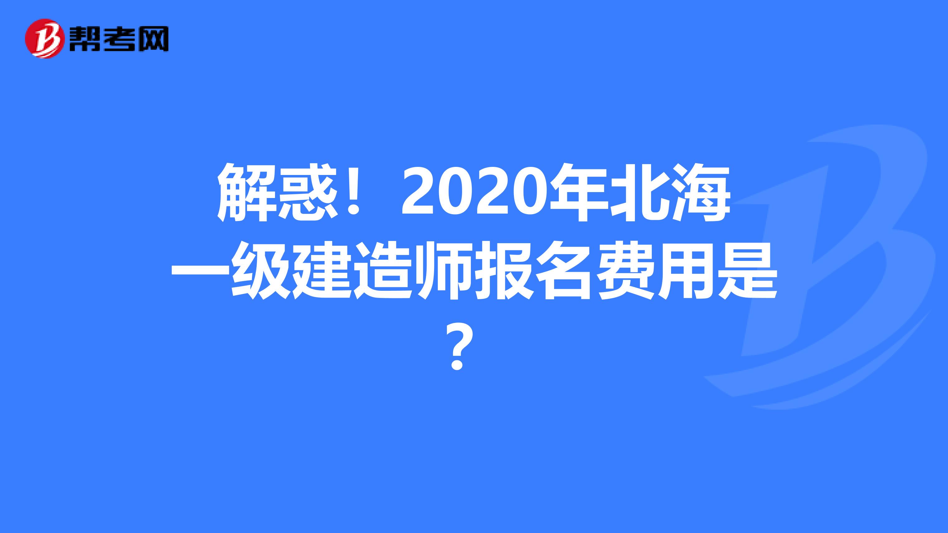 解惑！2020年北海一级建造师报名费用是？