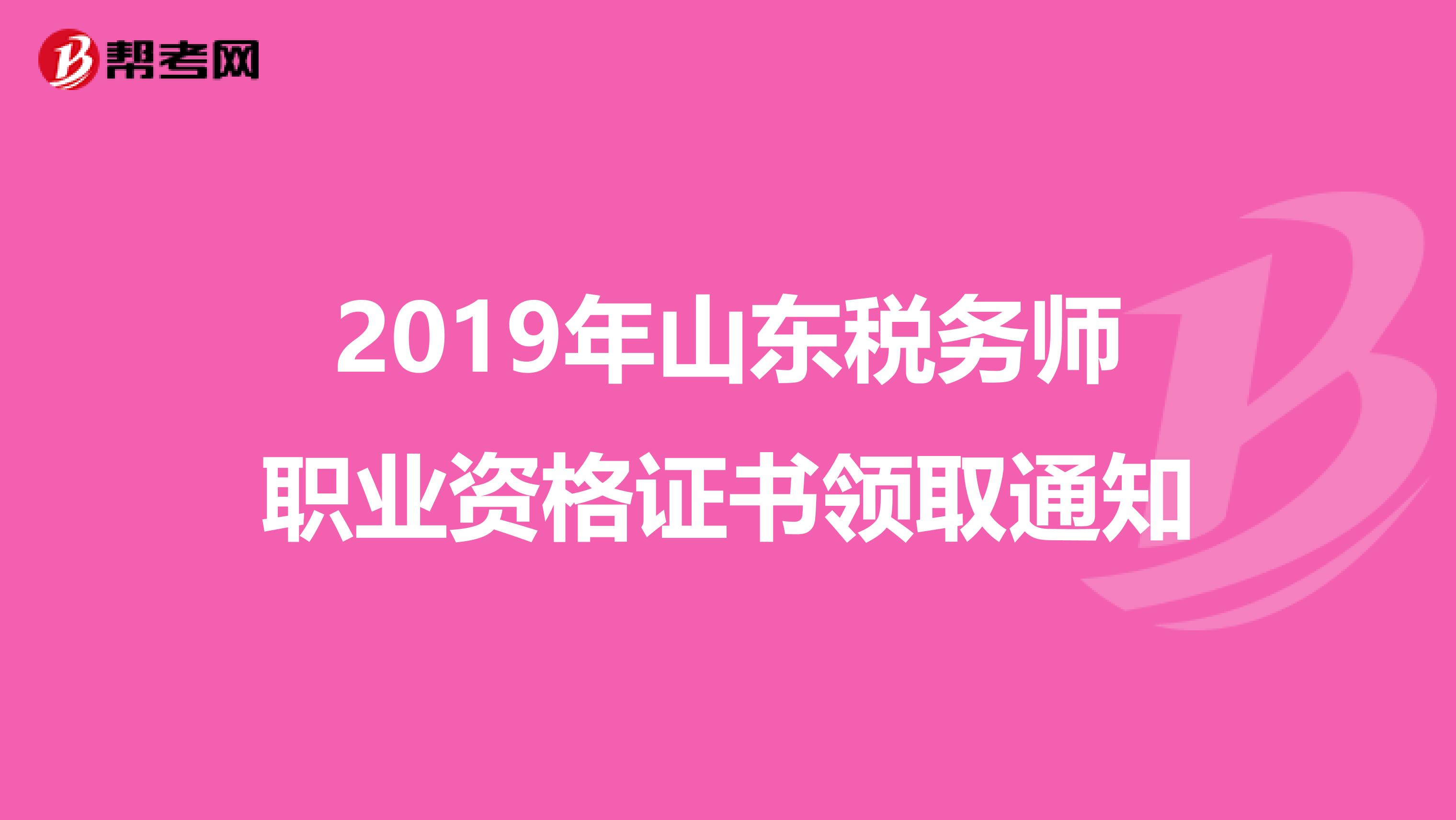 2019年山东税务师职业资格证书领取通知