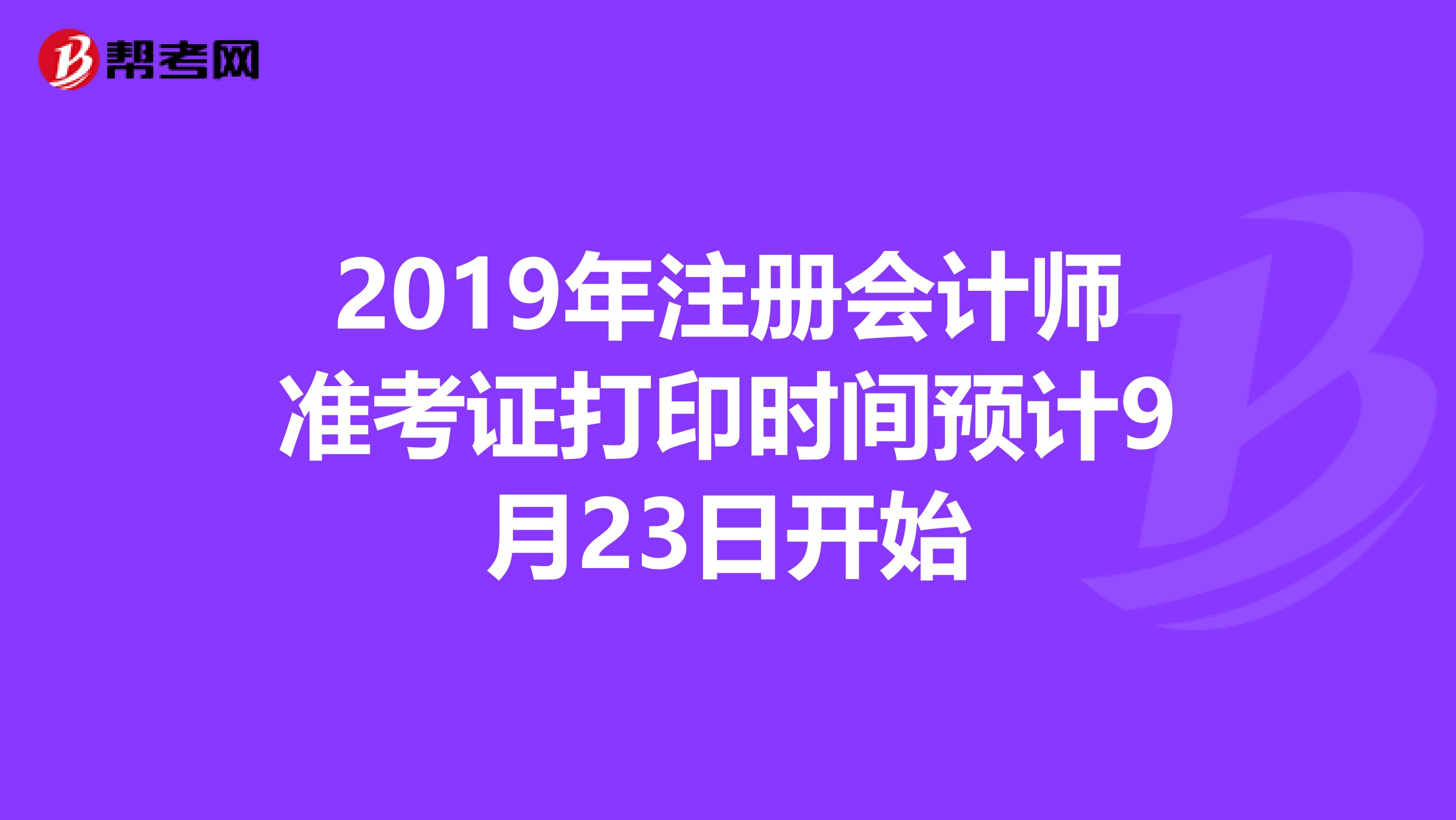 2019年注冊會計師準(zhǔn)考證打印時間預(yù)計9月23日開始