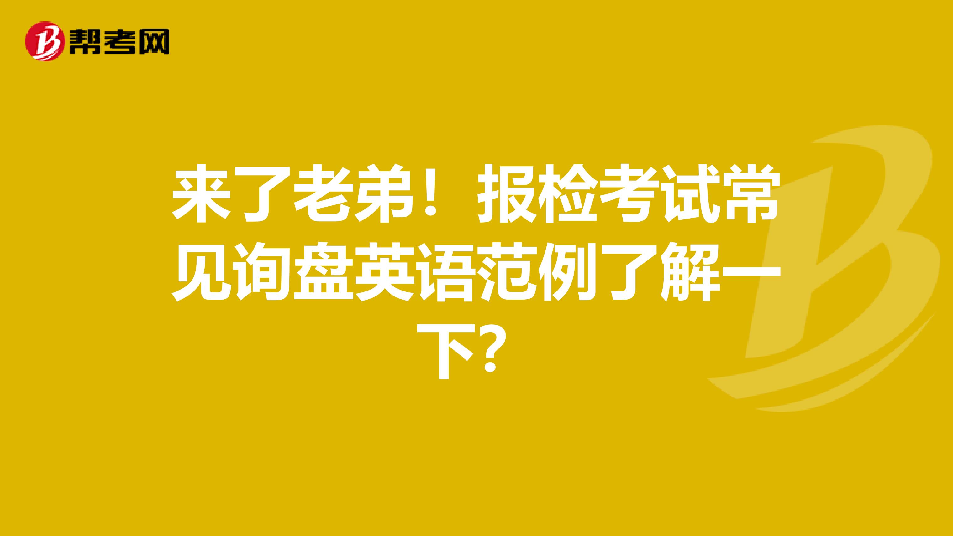 来了老弟！报检考试常见询盘英语范例了解一下？