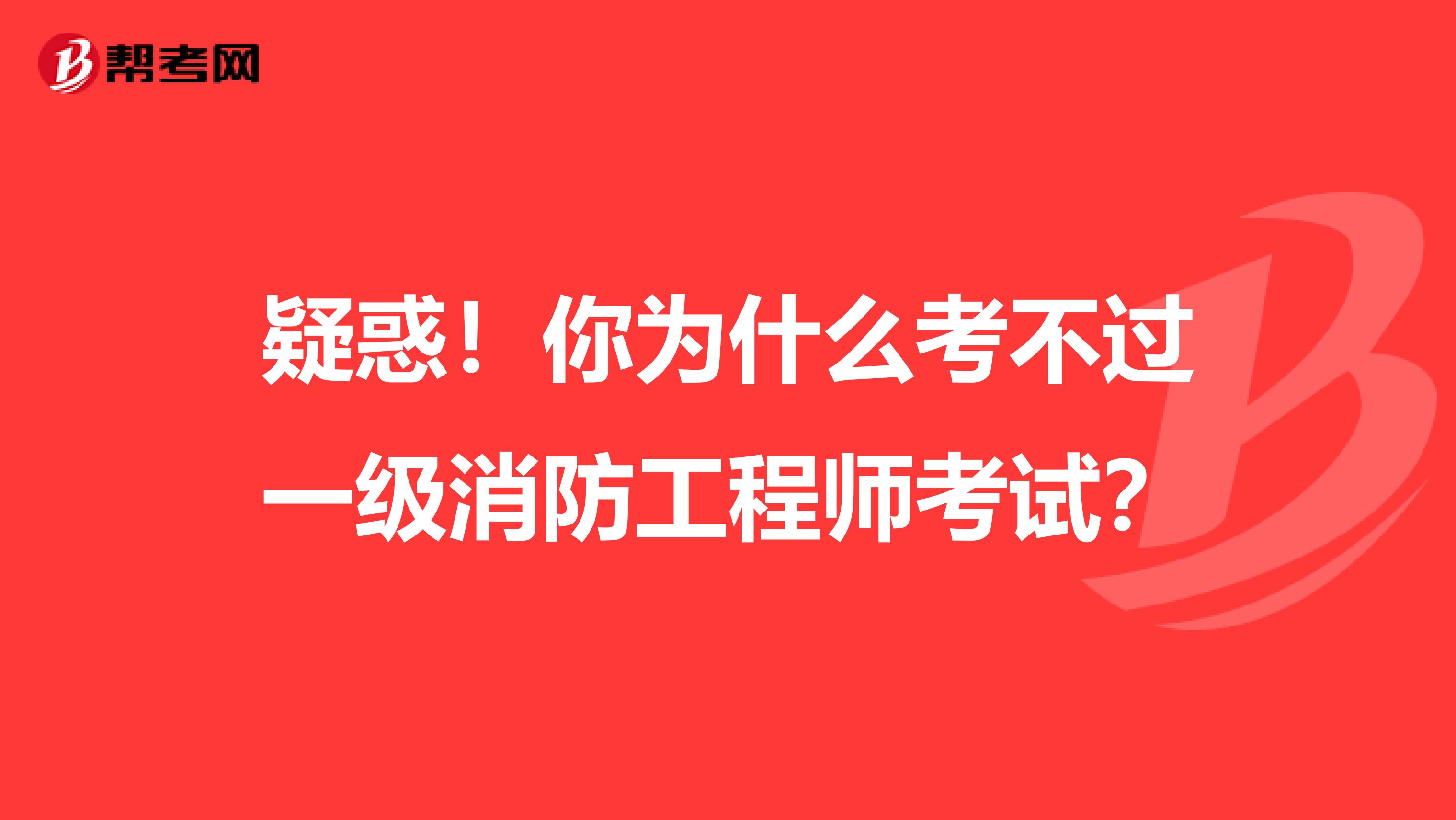 疑惑！你为什么考不过一级消防工程师考试？