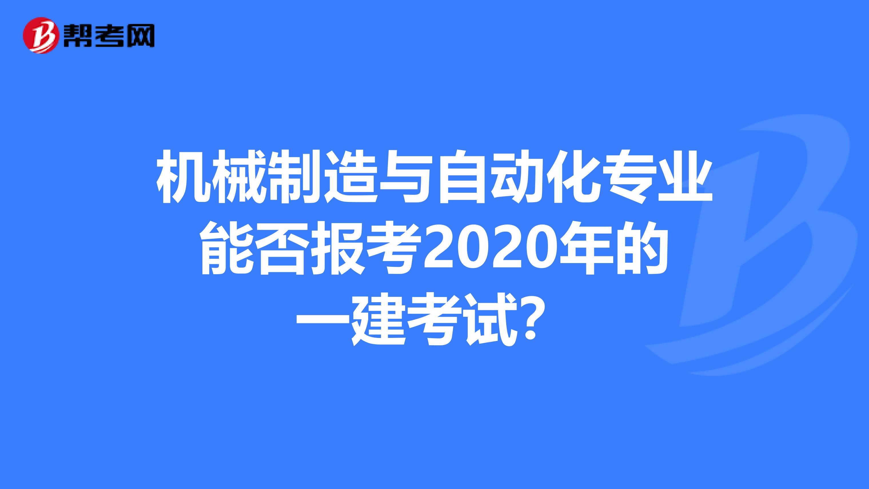 机械制造与自动化专业能否报考2020年的一建考试？