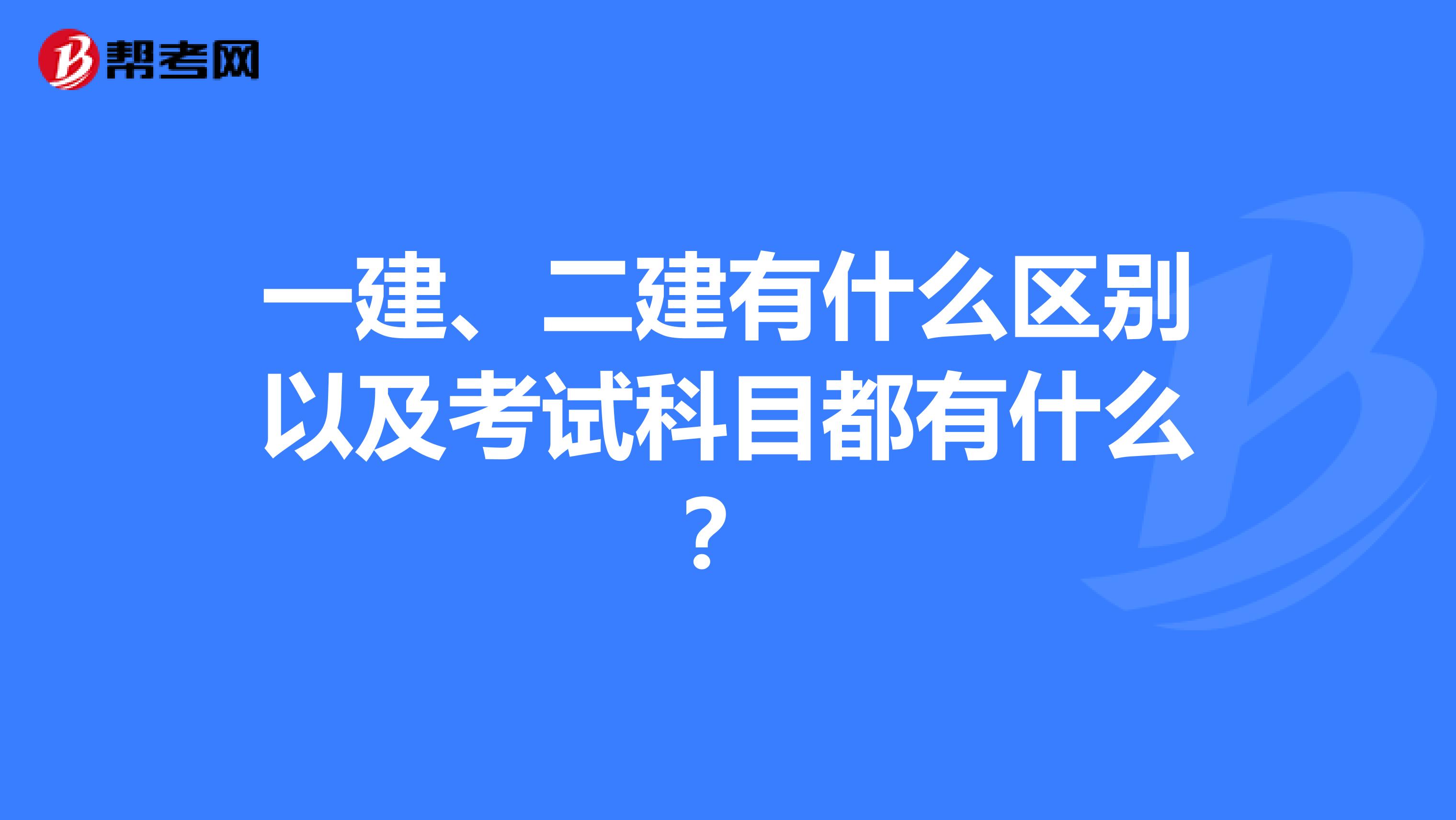 一建、二建有什么区别以及考试科目都有什么？