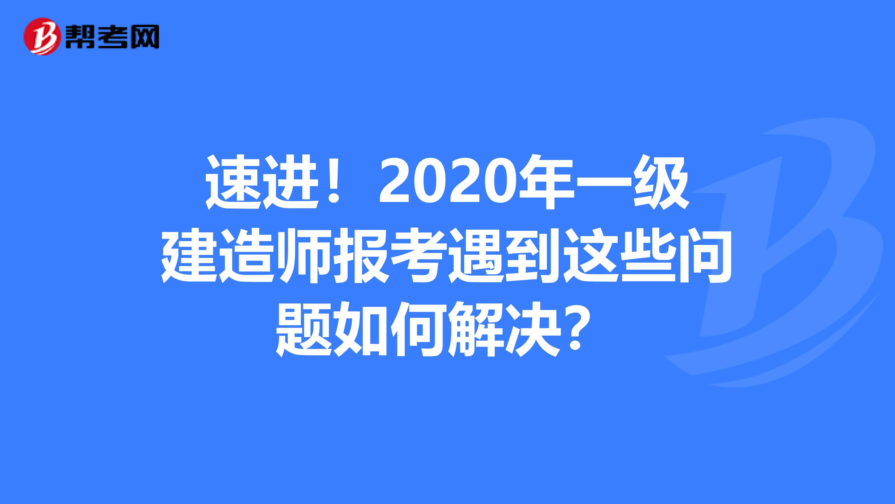 速进！2020年一级建造师报考遇到这些问题如何解决？