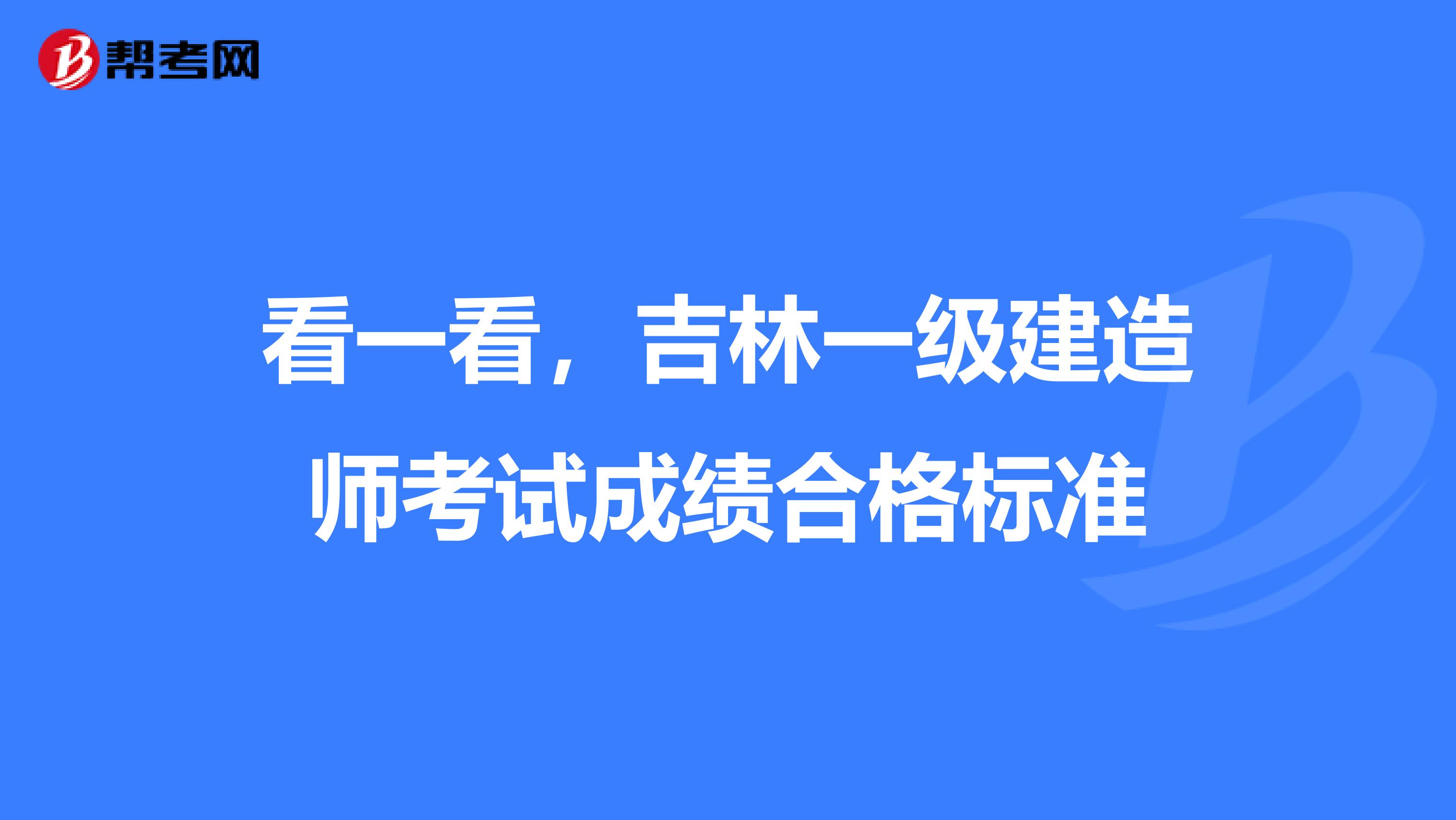 看一看，吉林一级建造师考试成绩合格标准