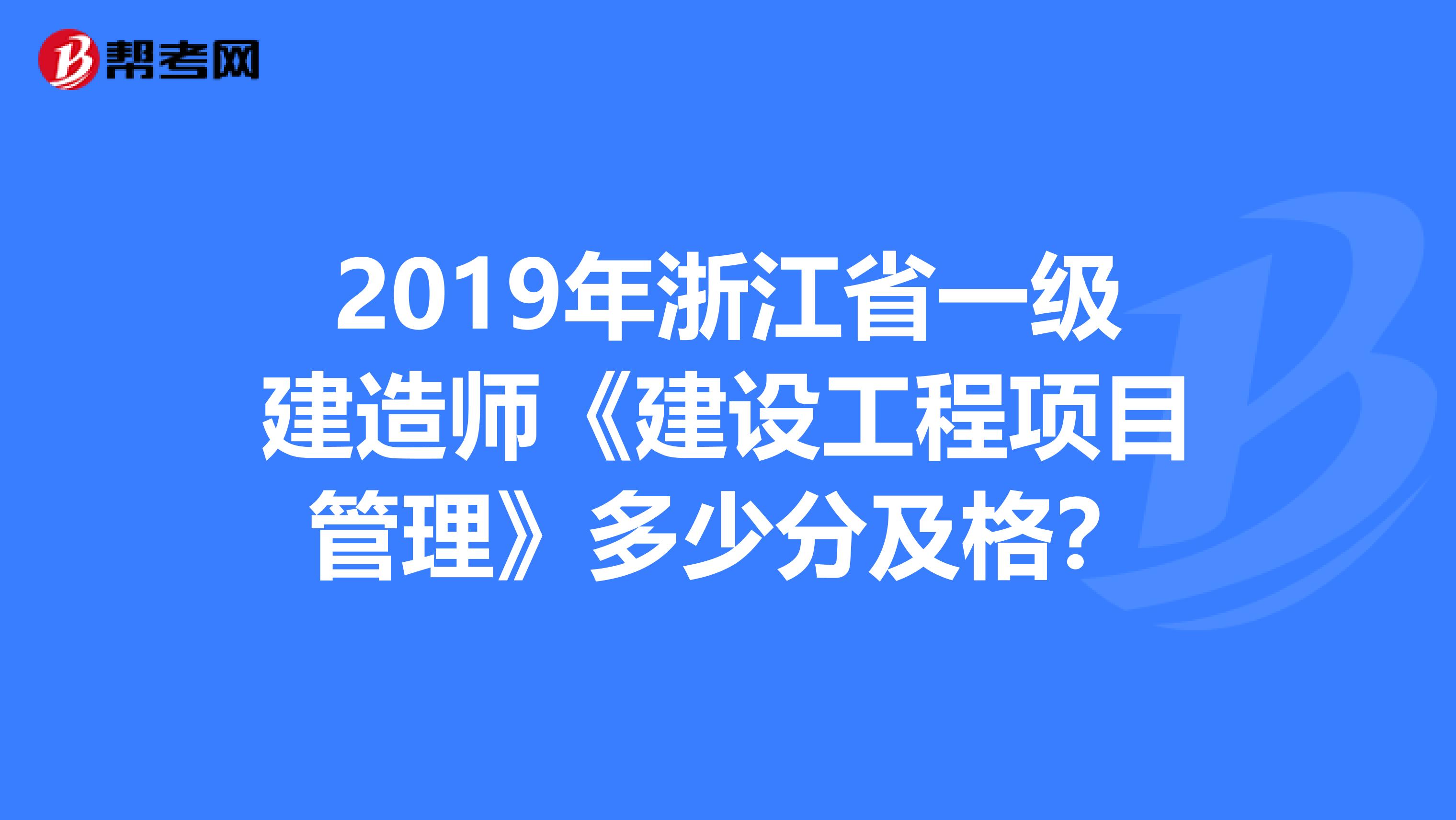 2019年浙江省一级建造师《建设工程项目管理》多少分及格？