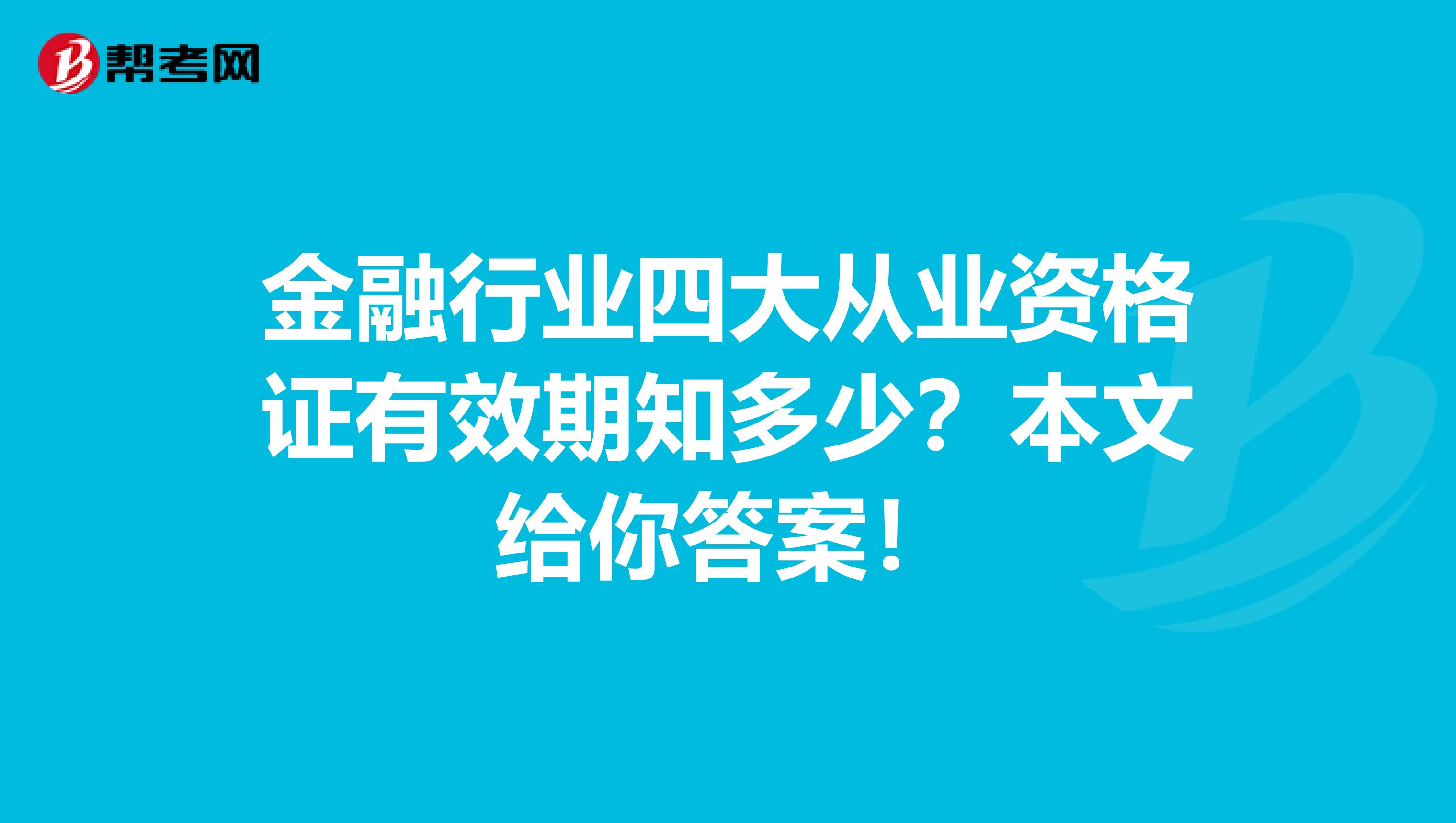 金融行业四大从业资格证有效期知多少？本文给你答案！