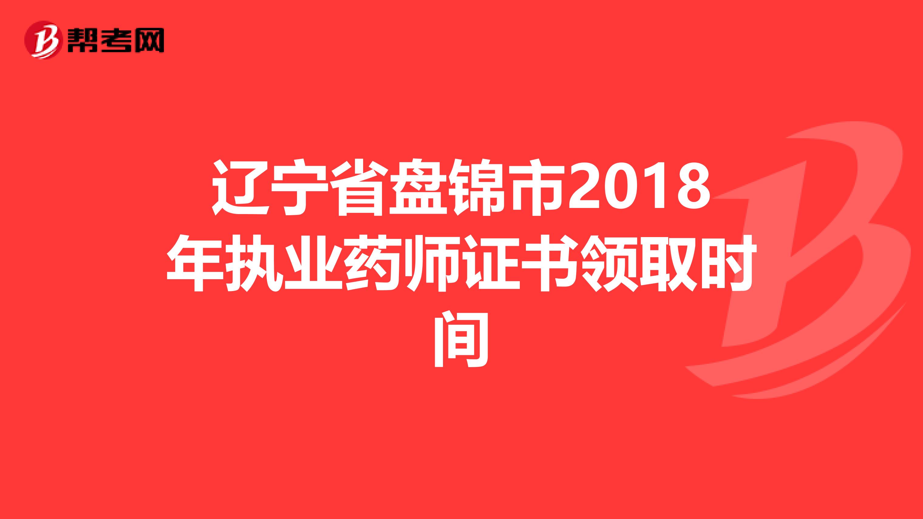 辽宁省盘锦市2018年执业药师证书领取时间