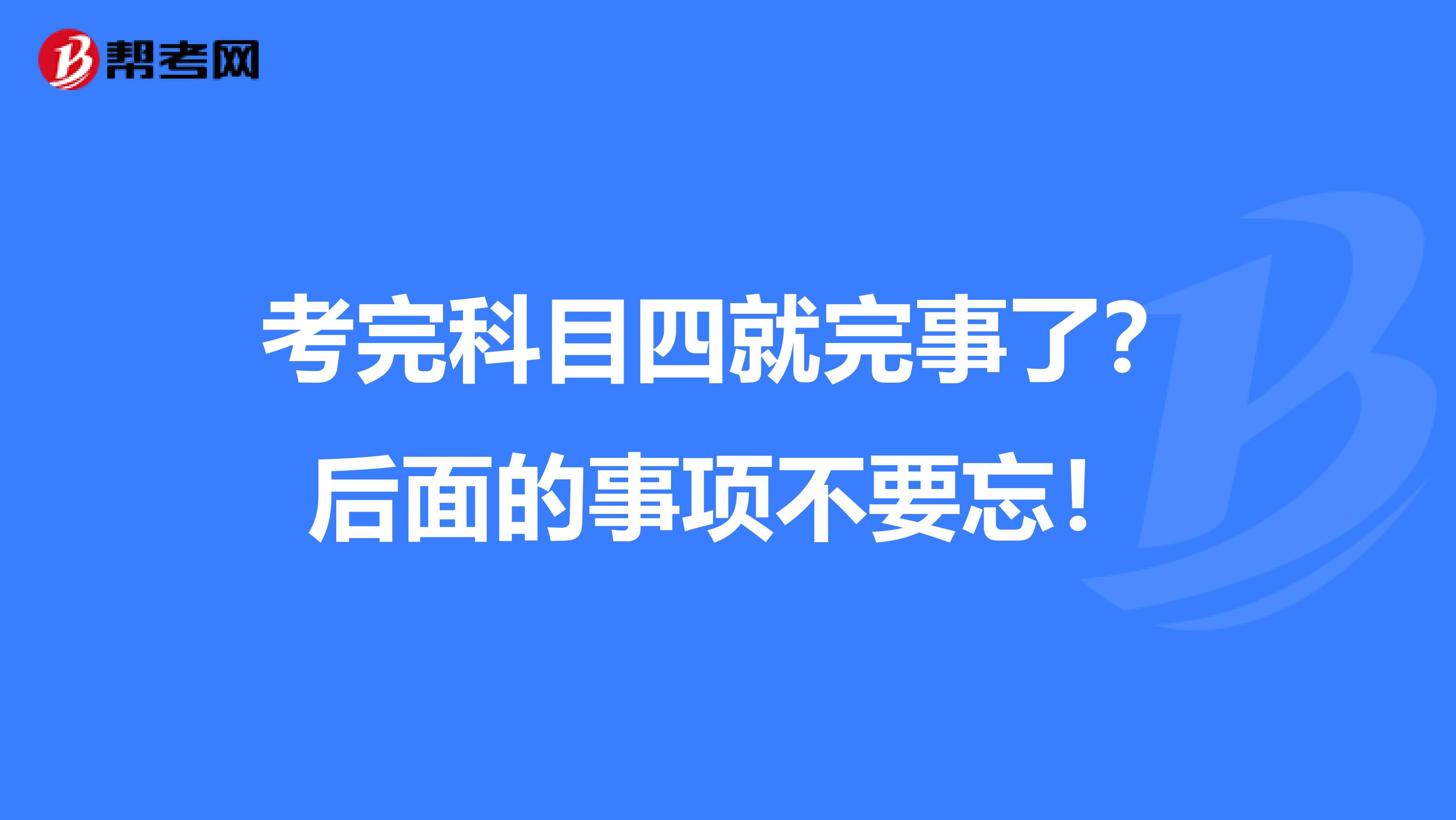 考完科目四就完事了？后面的事项不要忘！