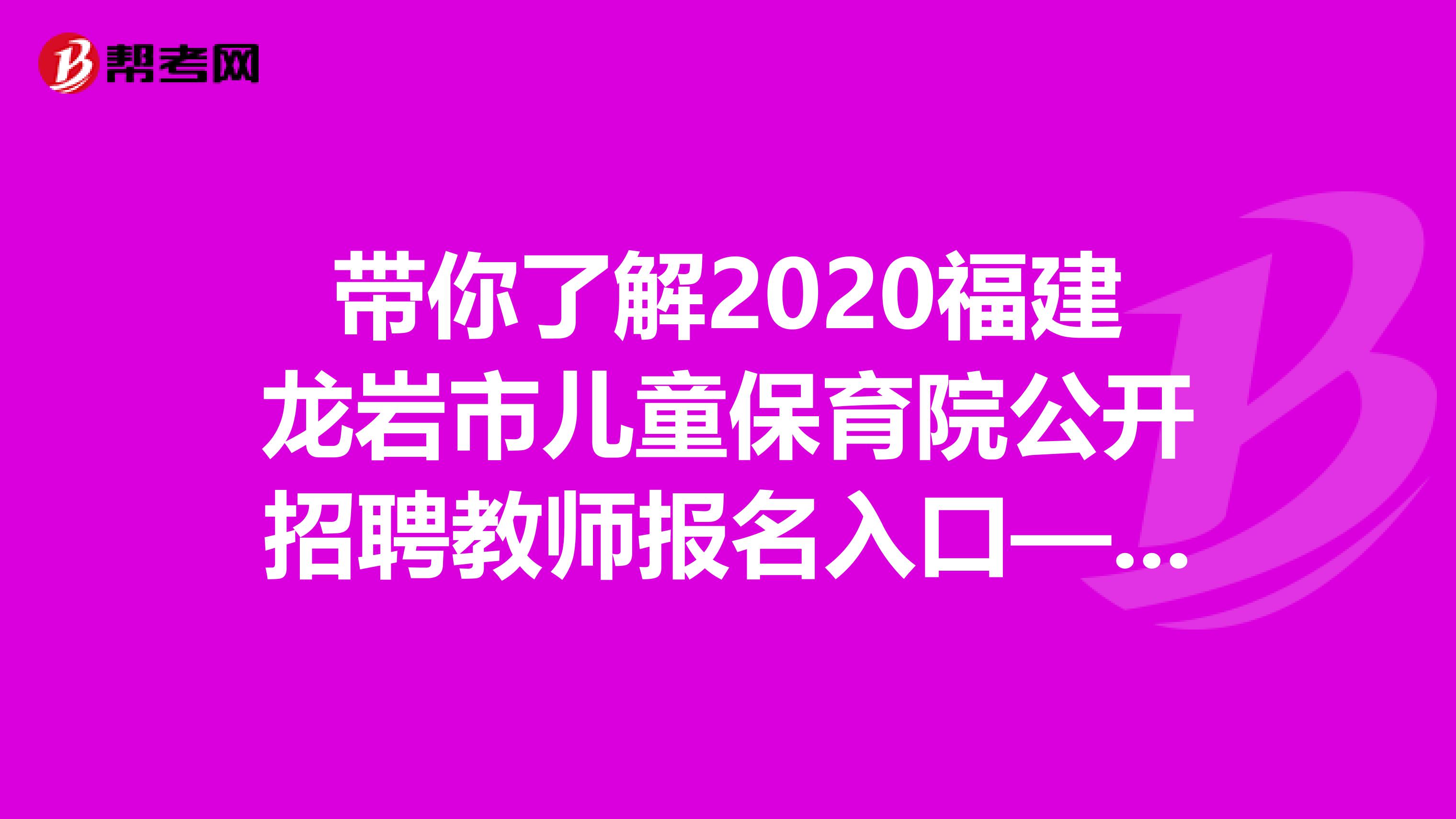 带你了解2020福建龙岩市儿童保育院公开招聘教师报名入口—龙岩市教育局