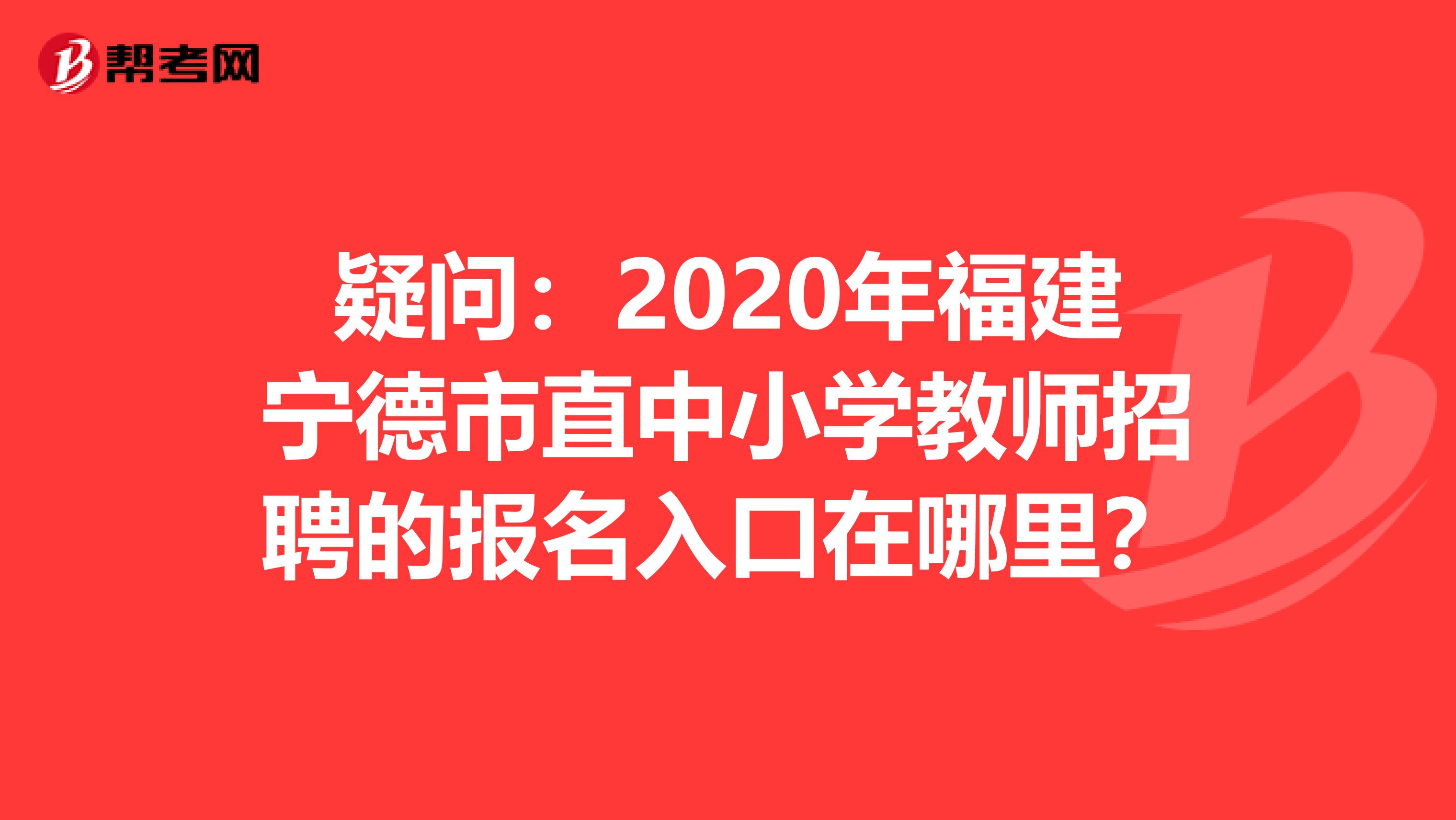 疑问：2020年福建宁德市直中小学教师招聘的报名入口在哪里？