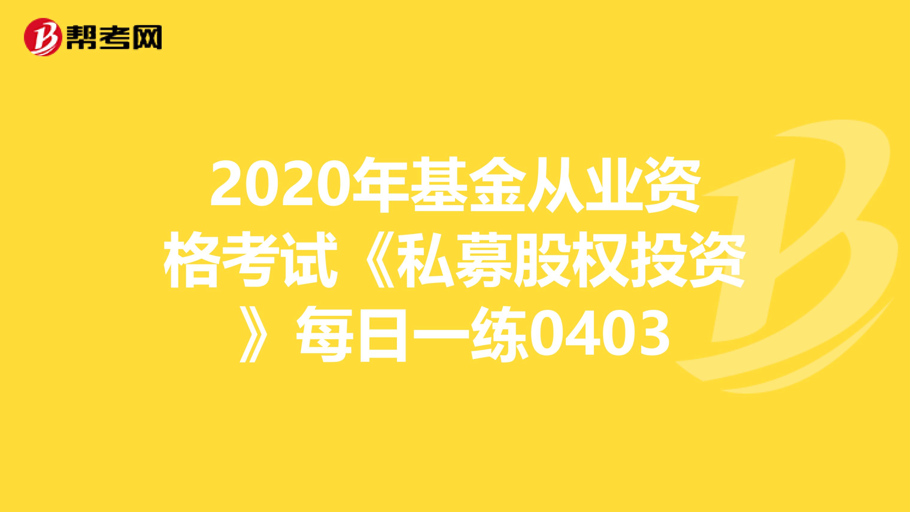 2020年基金从业资格考试《私募股权投资》每日一练0403