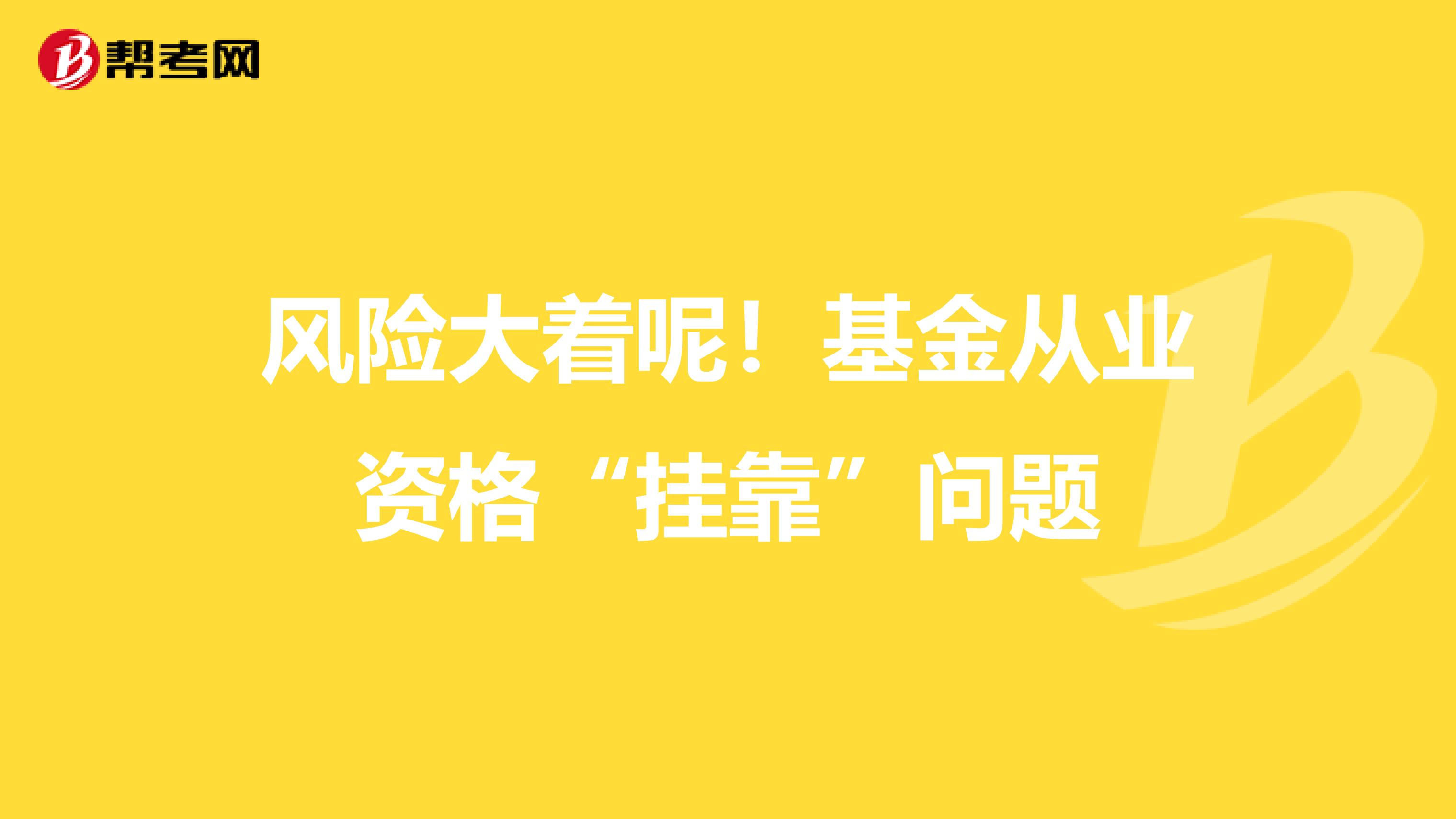 风险大着呢！基金从业资格“挂靠”问题