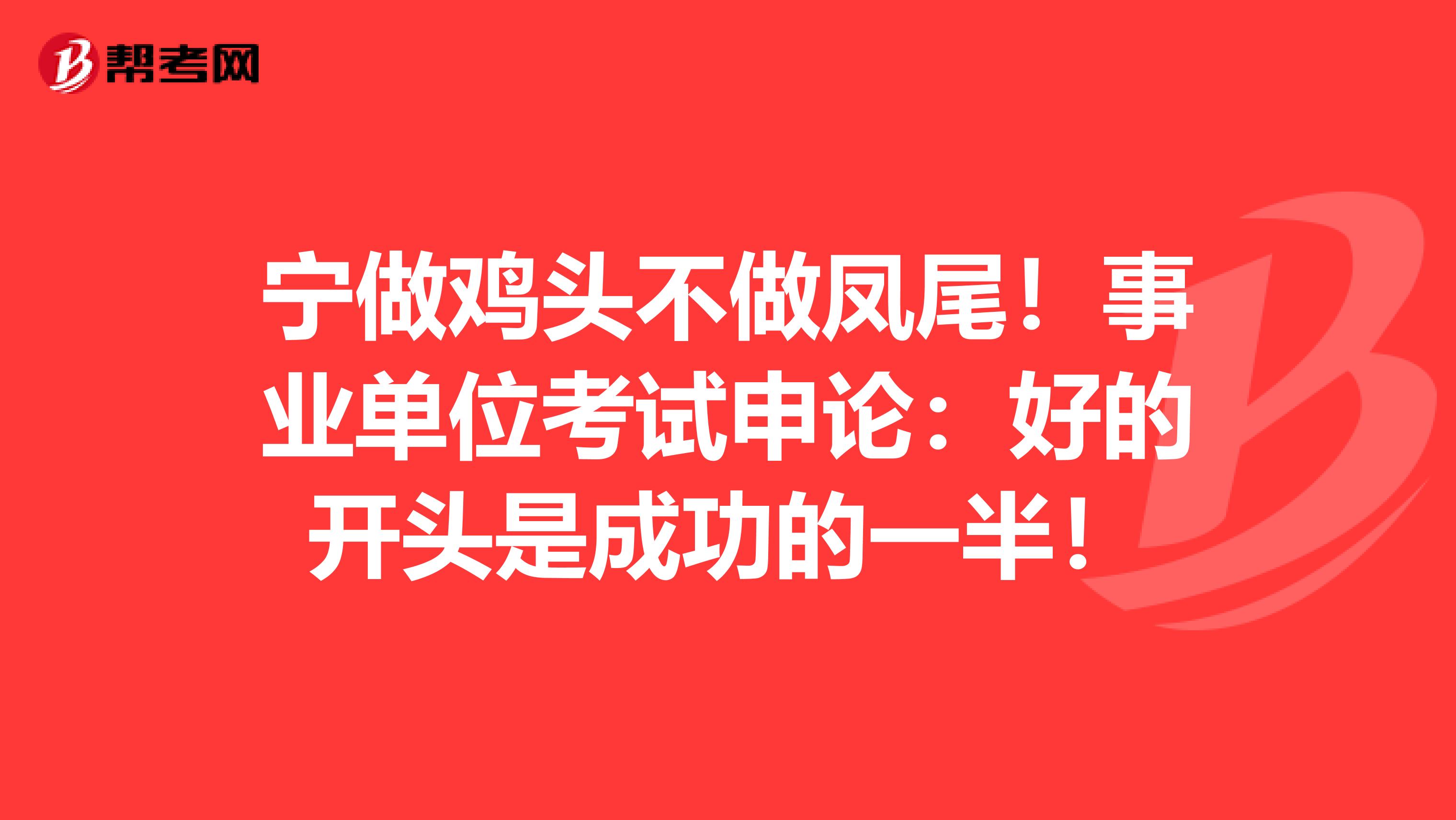 宁做鸡头不做凤尾！事业单位考试申论：好的开头是成功的一半！